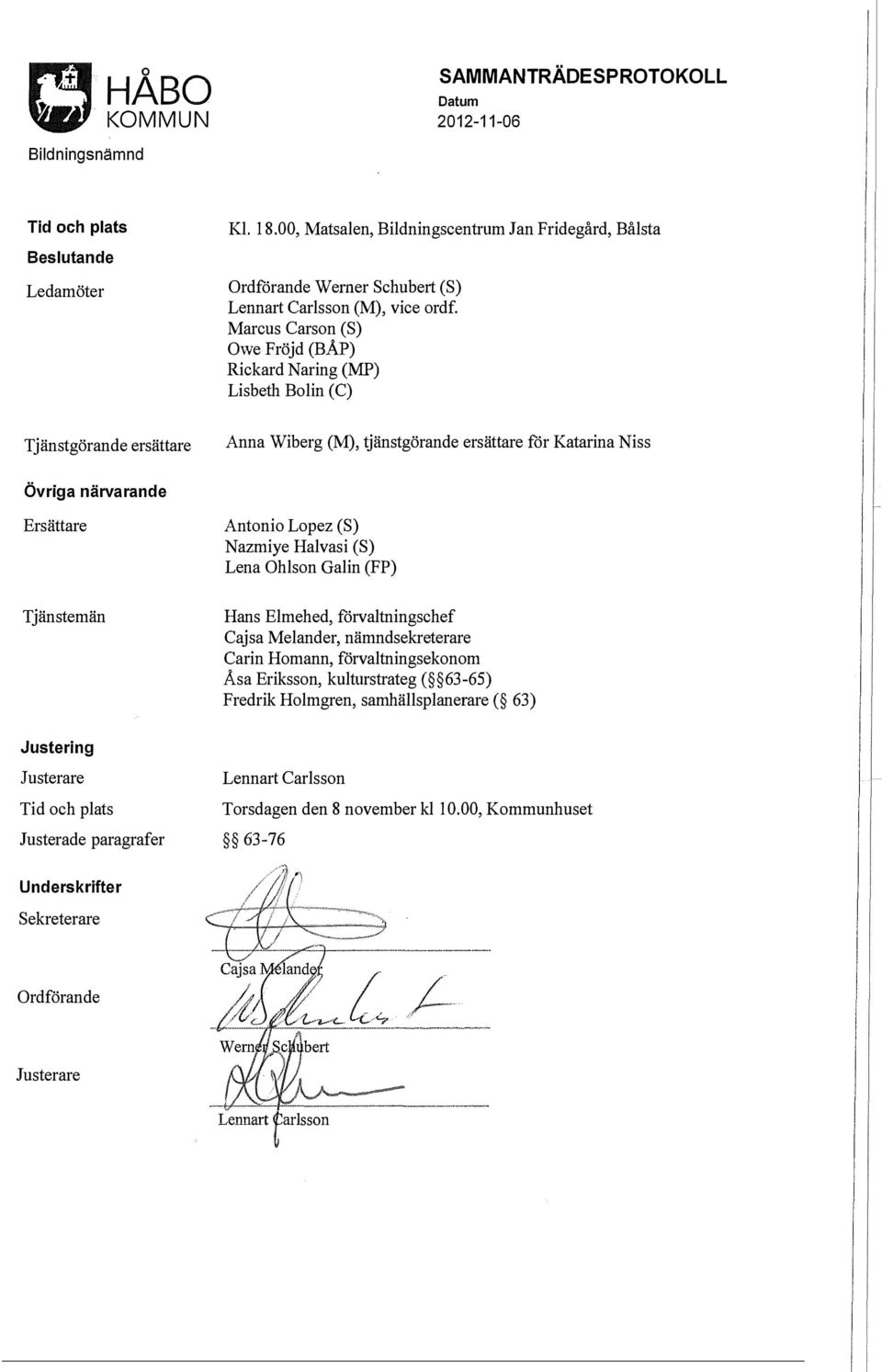 (S) Nazmiye Halvasi (S) Lena Ohlson Galin (FP) Tjänstemän Hans Elmehed, förvaltningschef Cajsa Melander, nämndsekreterare Carin Homann, förvaltningsekonom Åsa Eriksson, kulturstrateg ( 63-6S) Fredrik