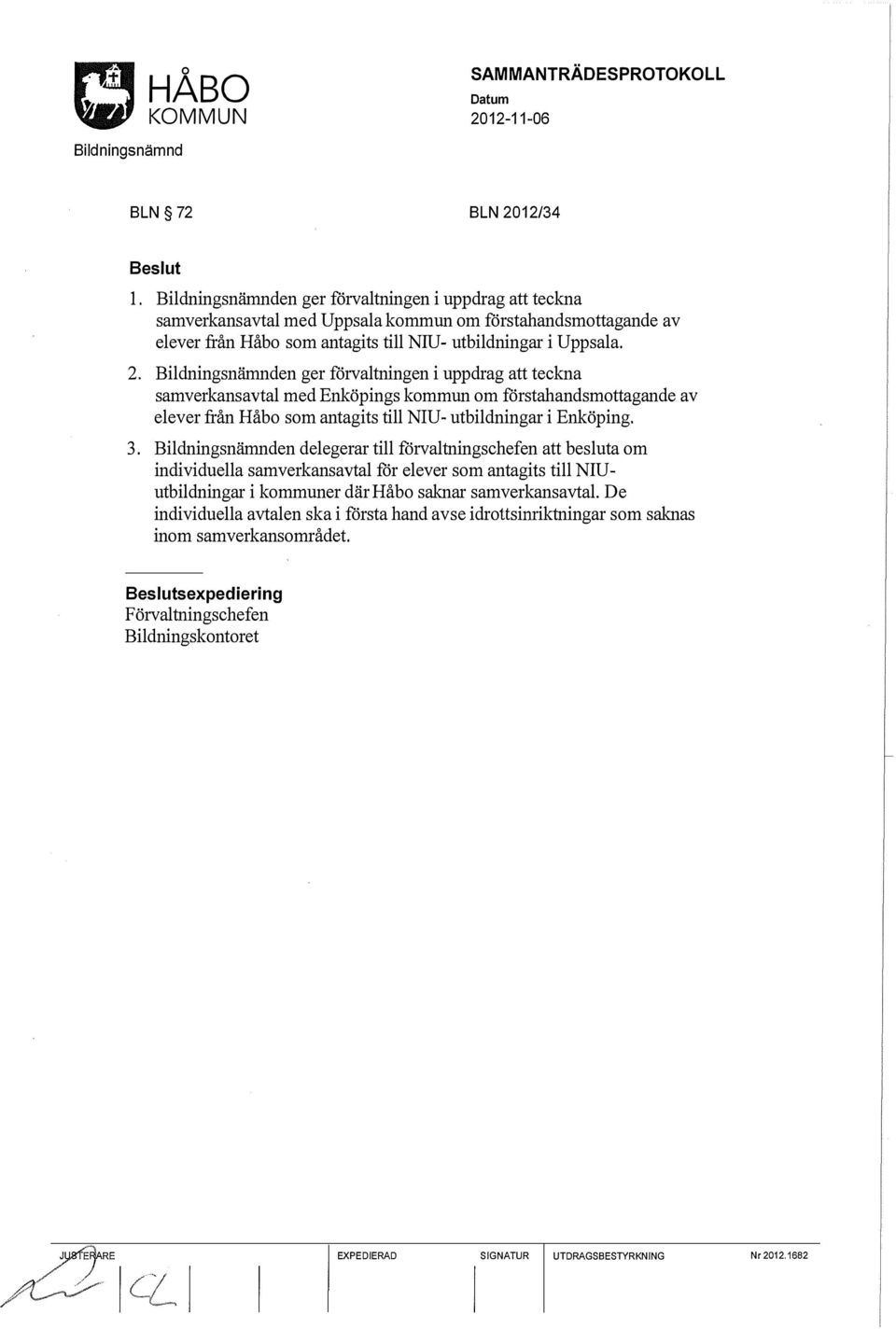 en ger förvaltningen i uppdrag att teckna samverkans avtal med Enköpings kommun om förstahandsmottagande av elever från Håbo som antagits till NIU- utbildningar i Enköping. 3.