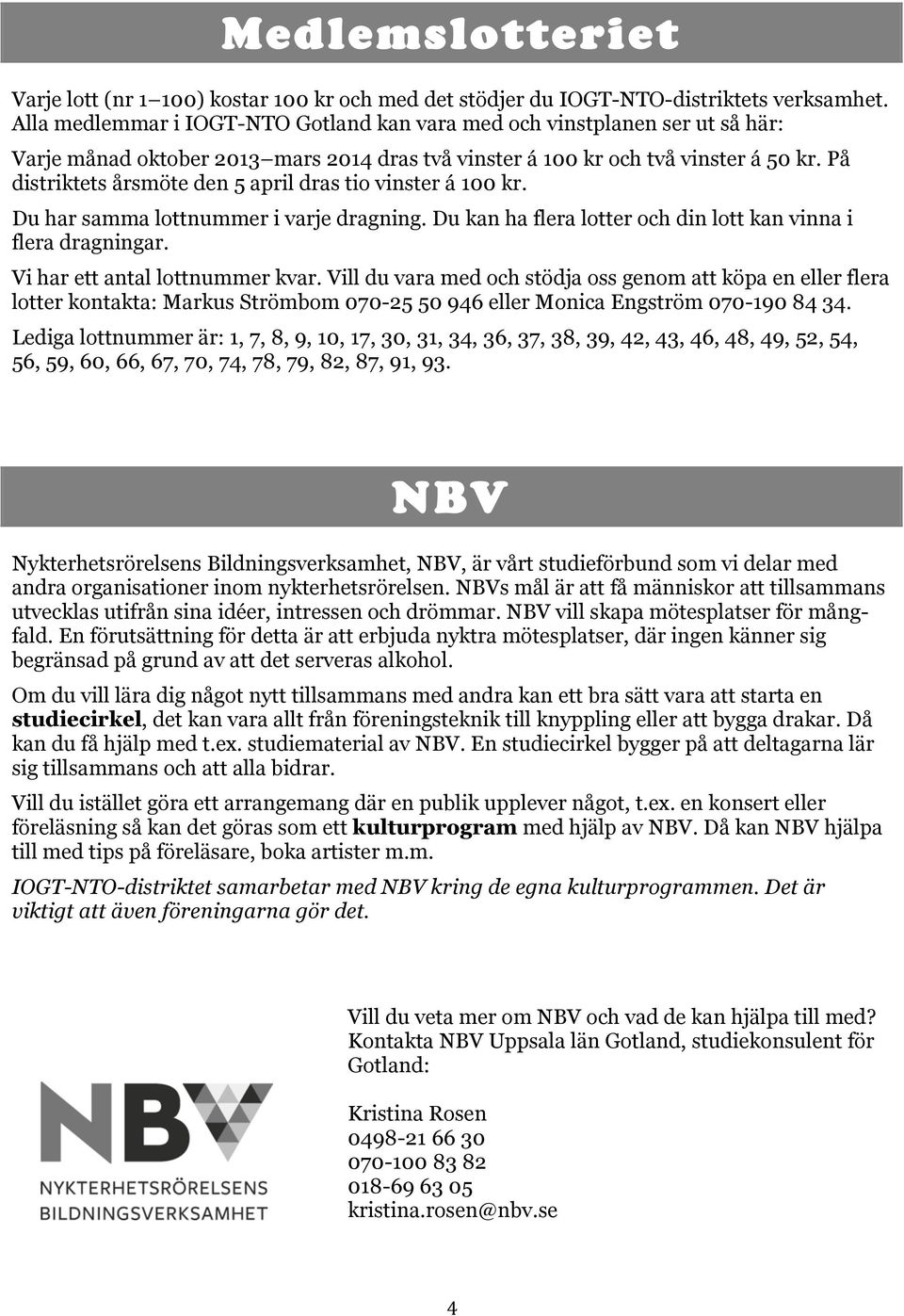 På distriktets årsmöte den 5 april dras tio vinster á 100 kr. Du har samma lottnummer i varje dragning. Du kan ha flera lotter och din lott kan vinna i flera dragningar.