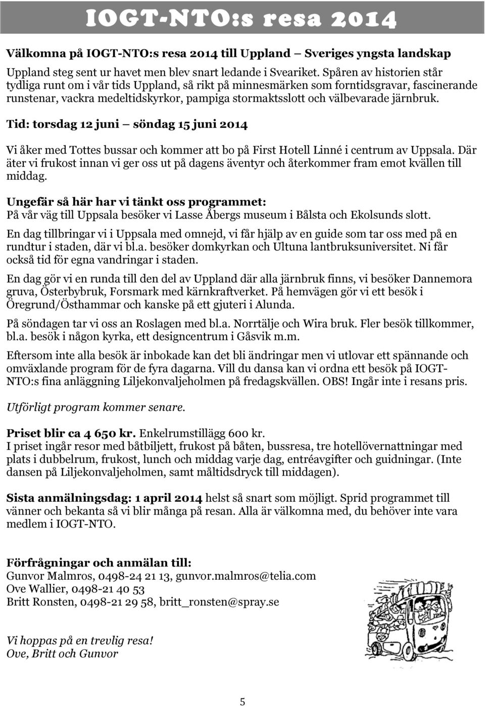 järnbruk. Tid: torsdag 12 juni söndag 15 juni 2014 Vi åker med Tottes bussar och kommer att bo på First Hotell Linné i centrum av Uppsala.
