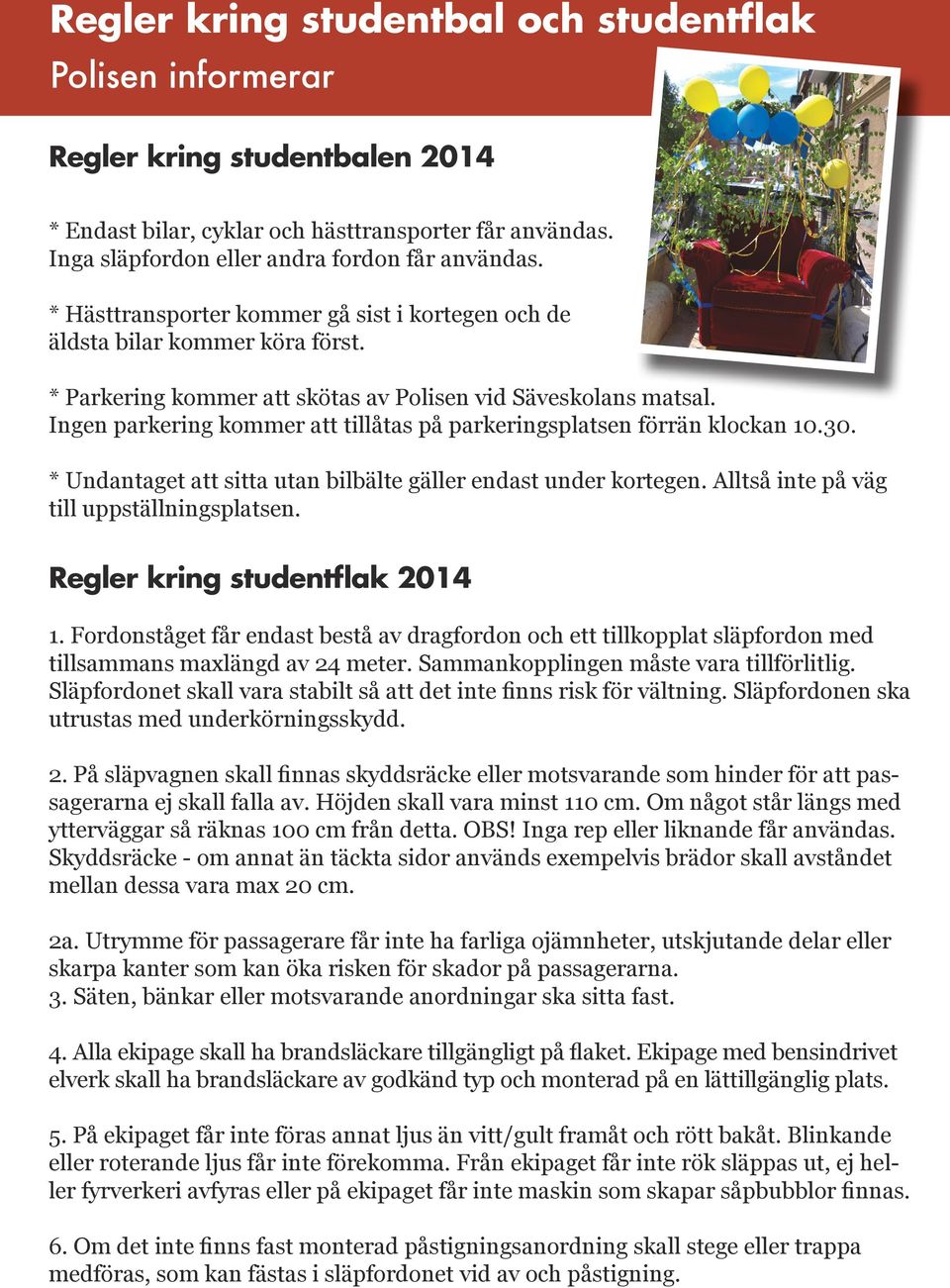 Ingen parkering kommer att tillåtas på parkeringsplatsen förrän klockan 10.30. * Undantaget att sitta utan bilbälte gäller endast under kortegen. Alltså inte på väg till uppställningsplatsen.