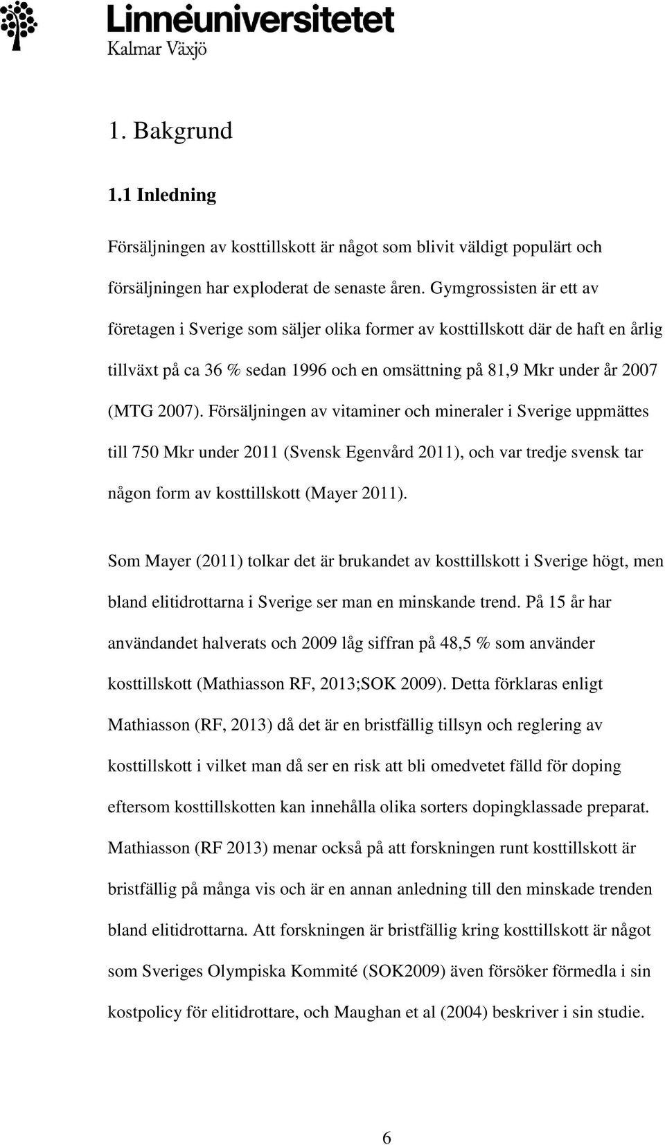 Försäljningen av vitaminer och mineraler i Sverige uppmättes till 750 Mkr under 2011 (Svensk Egenvård 2011), och var tredje svensk tar någon form av kosttillskott (Mayer 2011).