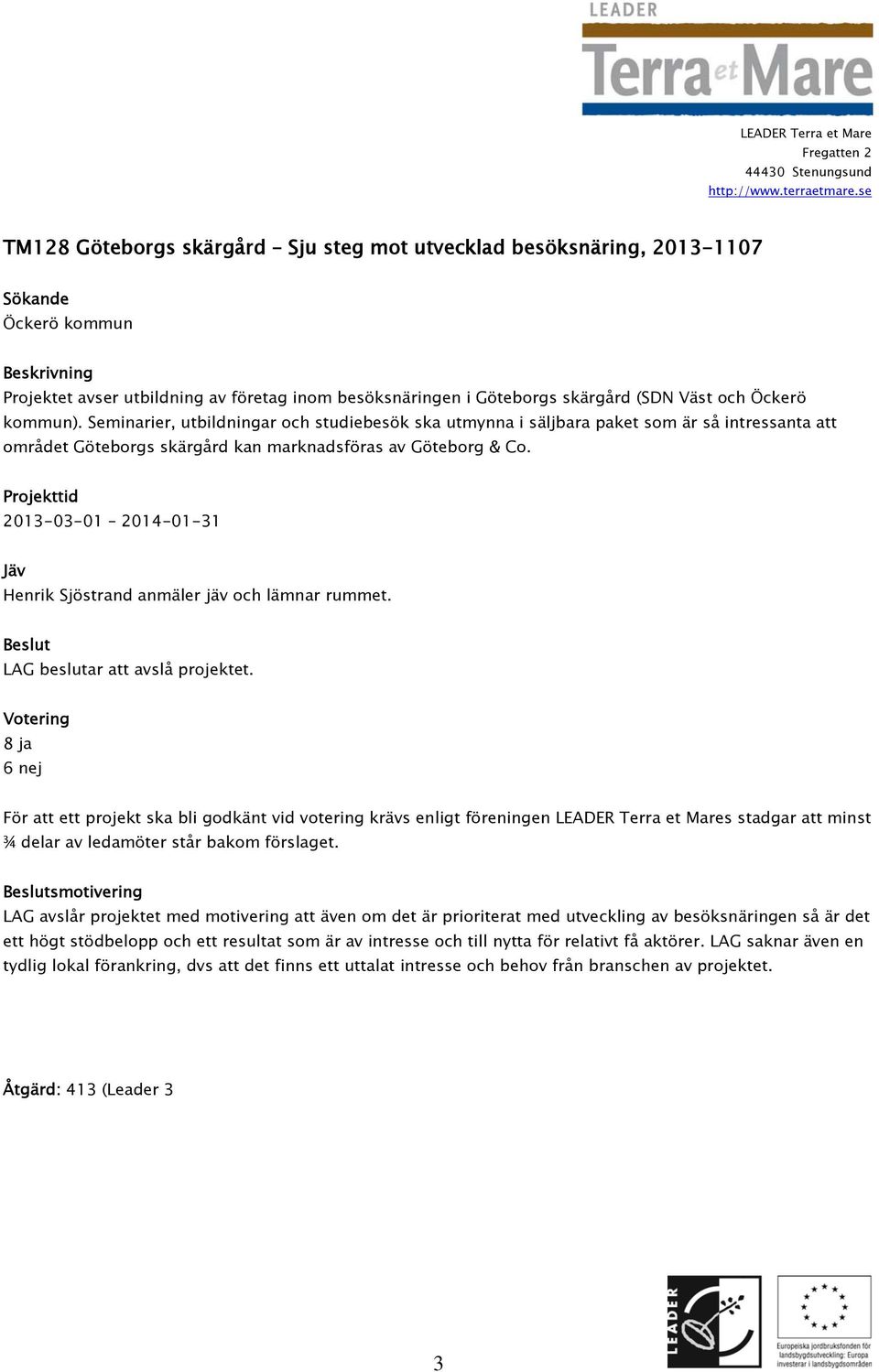 Projekttid 2013-03-01 2014-01-31 Jäv Henrik Sjöstrand anmäler jäv och lämnar rummet. Beslut LAG beslutar att avslå projektet.