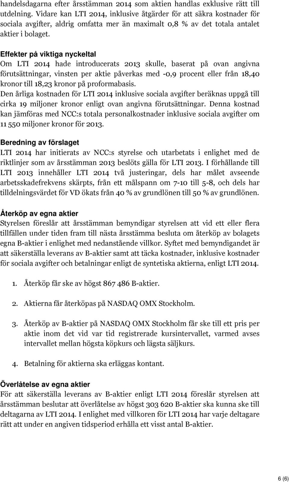 Effekter på viktiga nyckeltal Om LTI 2014 hade introducerats 2013 skulle, baserat på ovan angivna förutsättningar, vinsten per aktie påverkas med -0,9 procent eller från 18,40 kronor till 18,23