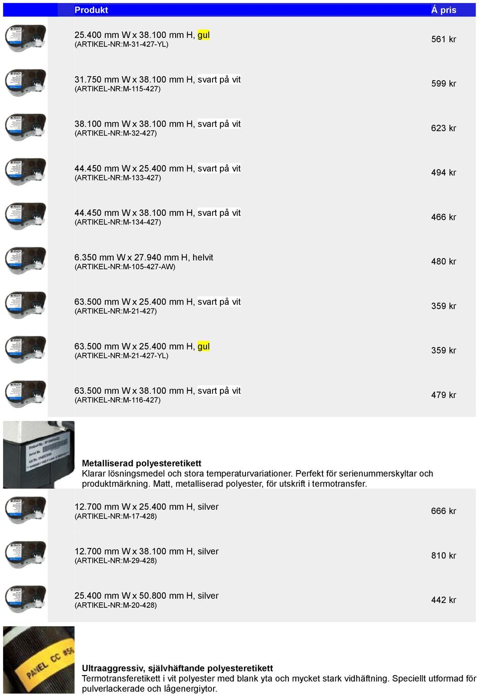350 mm W x 27.940 mm H, helvit (ARTIKEL-NR:M-105-427-AW) 480 kr 63.500 mm W x 25.400 mm H, svart på vit (ARTIKEL-NR:M-21-427) 359 kr 63.500 mm W x 25.400 mm H, gul (ARTIKEL-NR:M-21-427-YL) 359 kr 63.