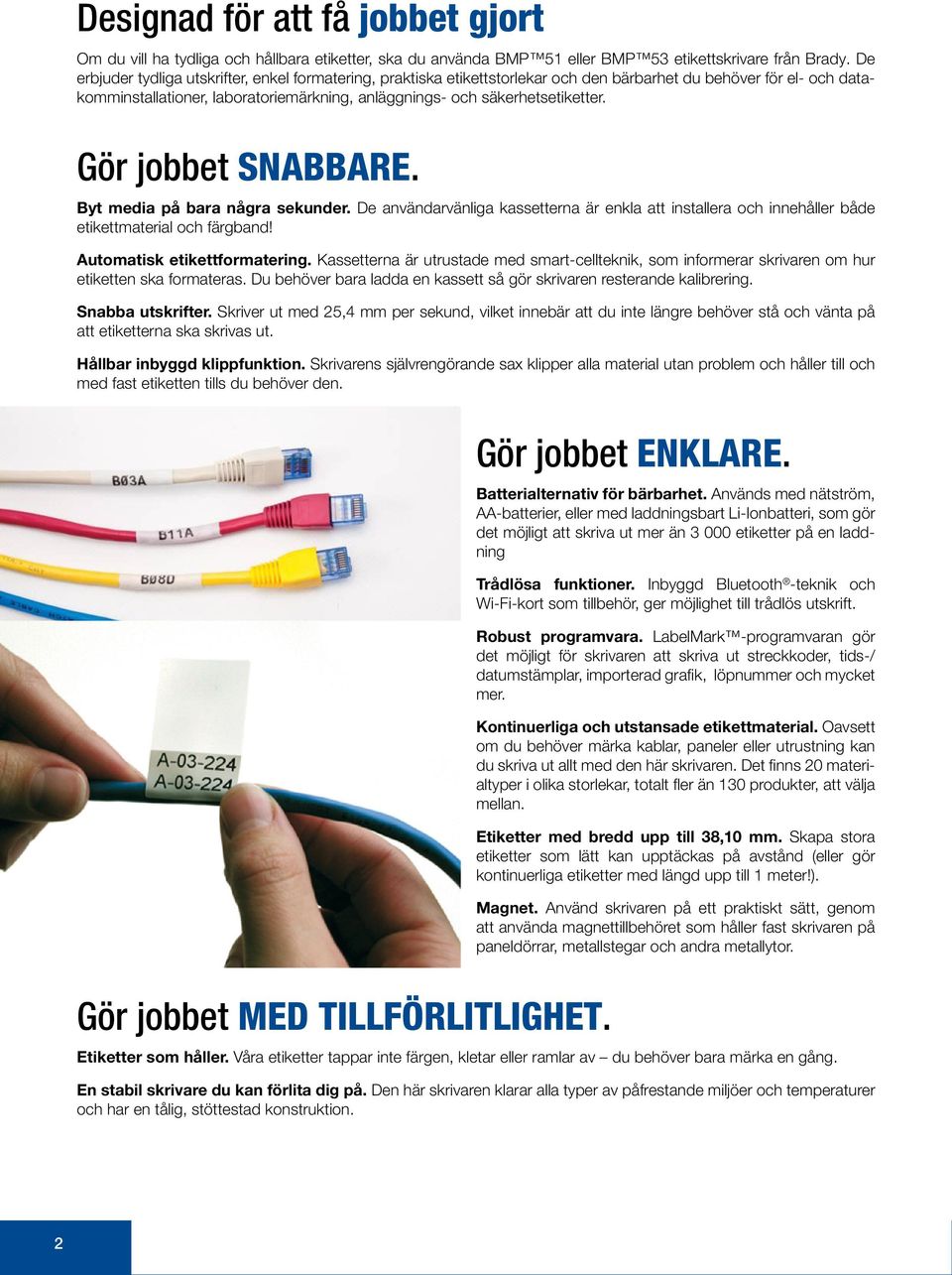 Gör jobbet SNABBARE. Byt media på bara några sekunder. De användarvänliga kassetterna är enkla att installera och innehåller både etikettmaterial och färgband! Automatisk etikettformatering.