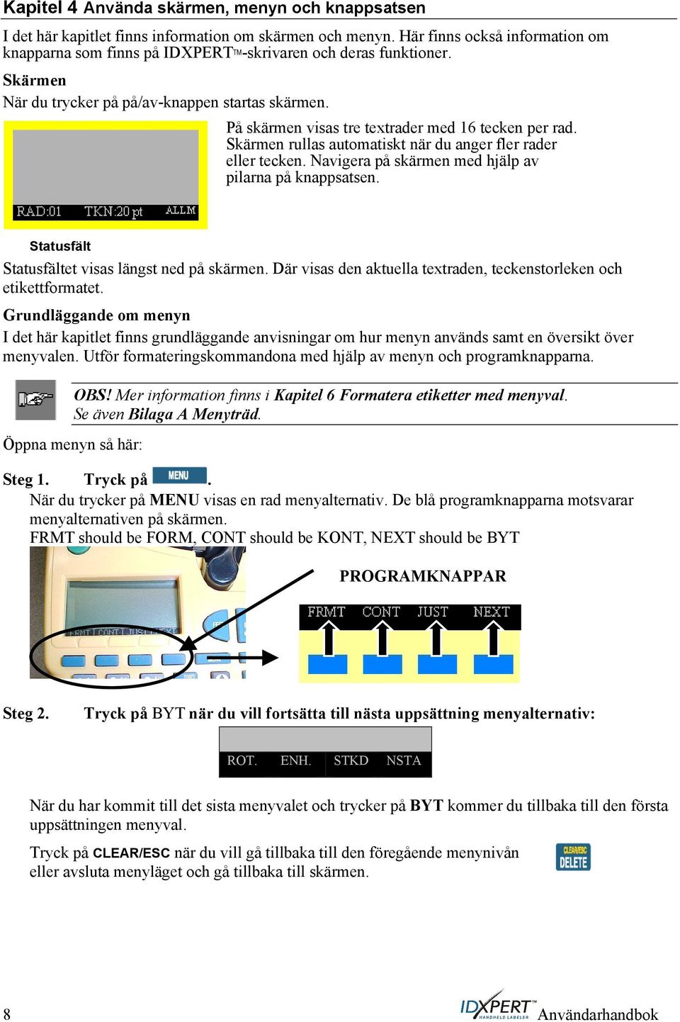 På skärmen visas tre textrader med 16 tecken per rad. Skärmen rullas automatiskt när du anger fler rader eller tecken. Navigera på skärmen med hjälp av pilarna på knappsatsen.