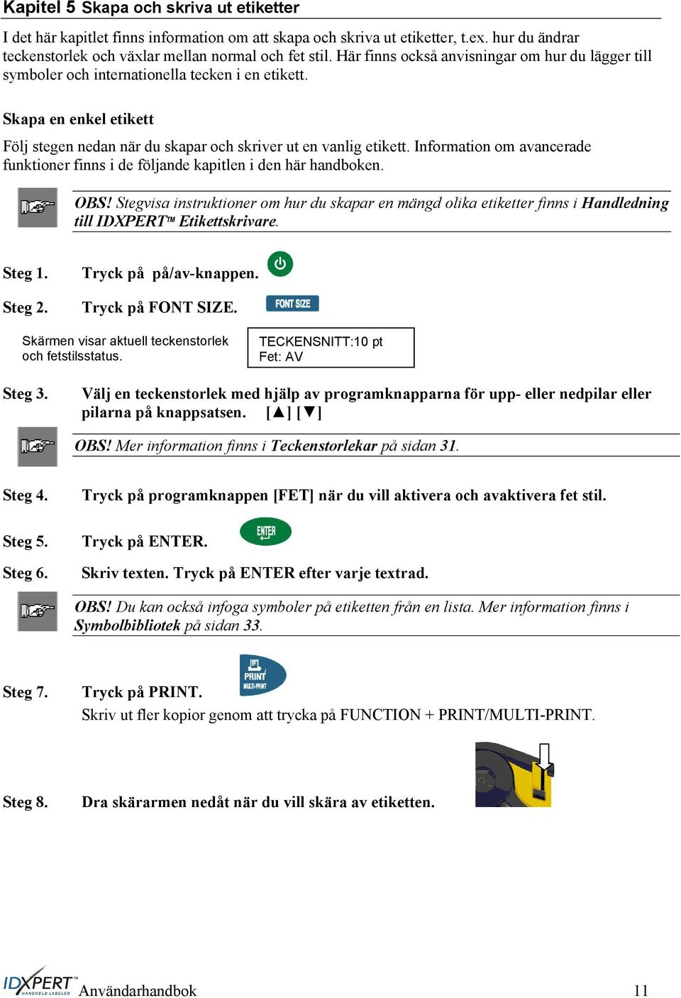 Information om avancerade funktioner finns i de följande kapitlen i den här handboken. OBS!