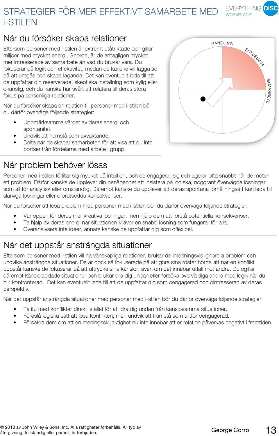 Det kan eventuellt leda till att de uppfattar din reserverade, skeptiska inställning som kylig eller okänslig, och du kanske har svårt att relatera till deras stora fokus på personliga relationer.