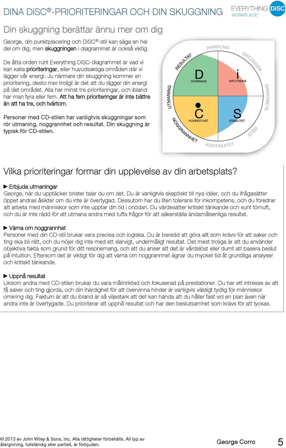 Ju närmare din skuggning kommer en prioritering, desto mer troligt är det att du lägger din energi på det området. Alla har minst tre prioriteringar, och ibland har man fyra eller fem.