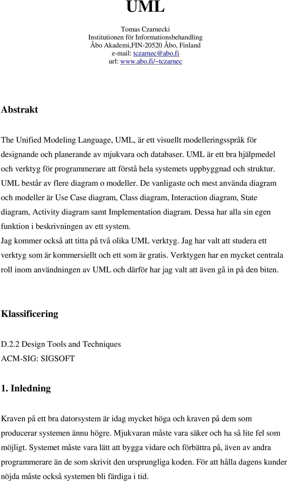 UML är ett bra hjälpmedel och verktyg för programmerare att förstå hela systemets uppbyggnad och struktur. UML består av flere diagram o modeller.