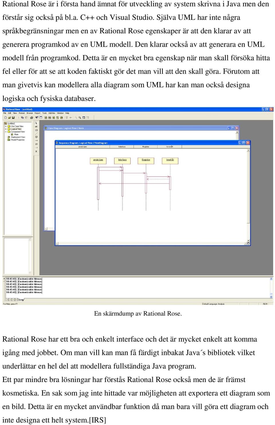 Den klarar också av att generara en UML modell från programkod. Detta är en mycket bra egenskap när man skall försöka hitta fel eller för att se att koden faktiskt gör det man vill att den skall göra.