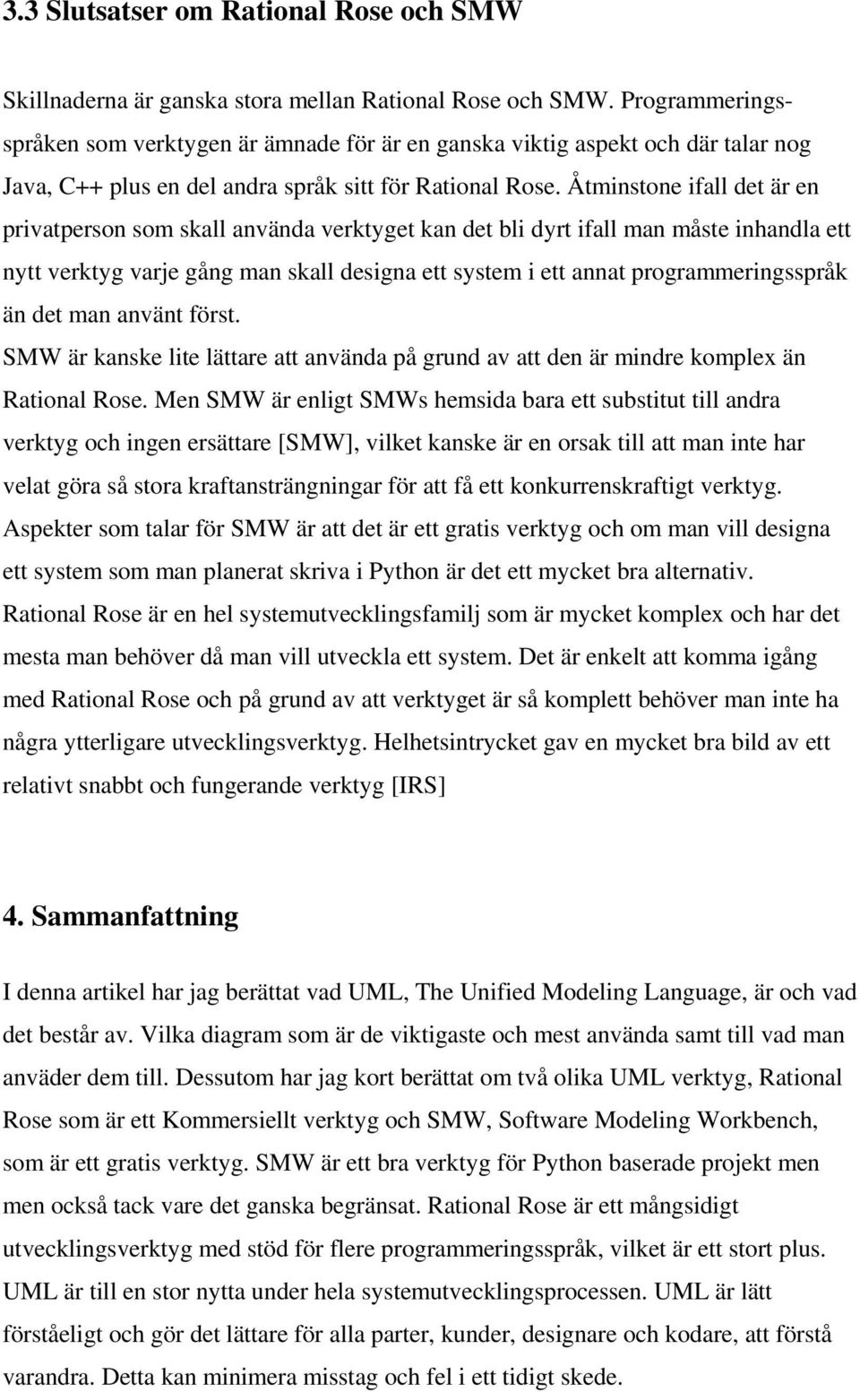 Åtminstone ifall det är en privatperson som skall använda verktyget kan det bli dyrt ifall man måste inhandla ett nytt verktyg varje gång man skall designa ett system i ett annat programmeringsspråk