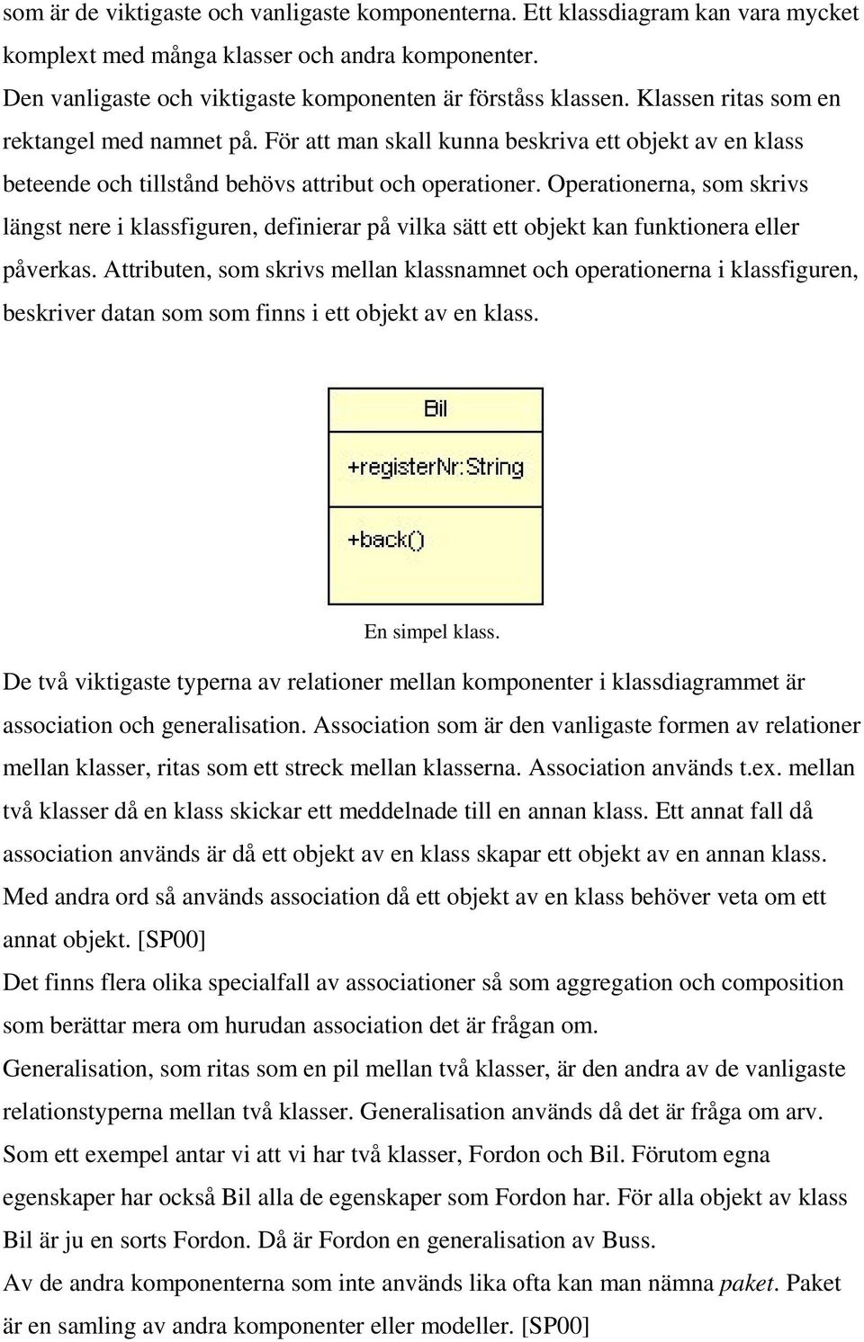 Operationerna, som skrivs längst nere i klassfiguren, definierar på vilka sätt ett objekt kan funktionera eller påverkas.