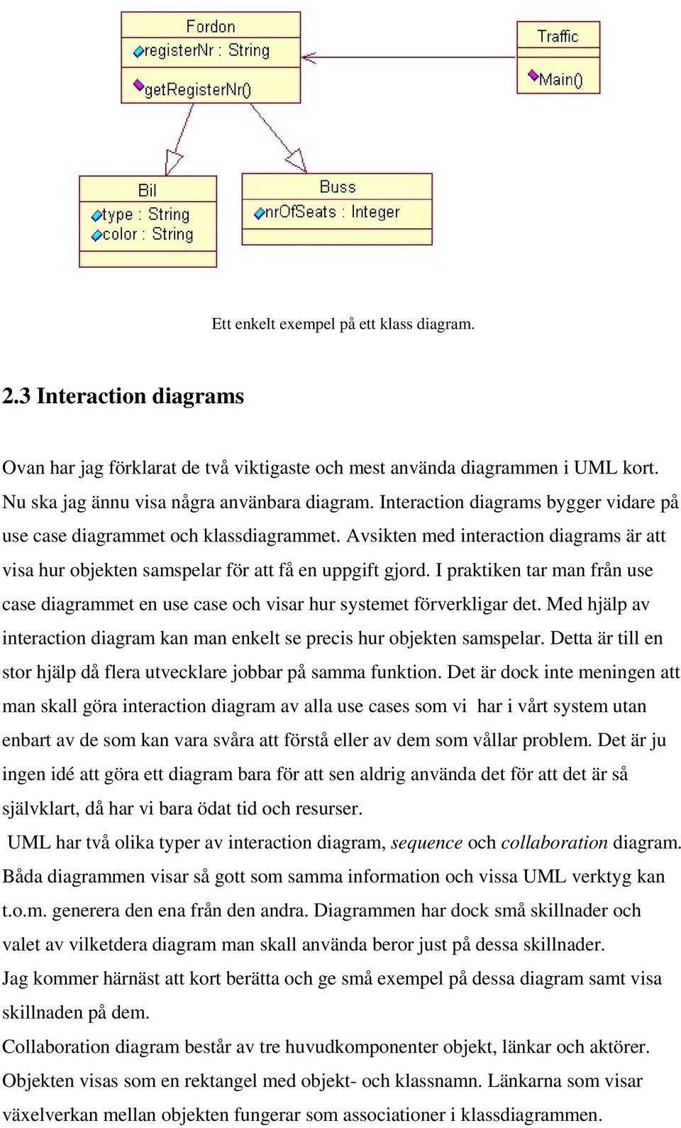 I praktiken tar man från use case diagrammet en use case och visar hur systemet förverkligar det. Med hjälp av interaction diagram kan man enkelt se precis hur objekten samspelar.