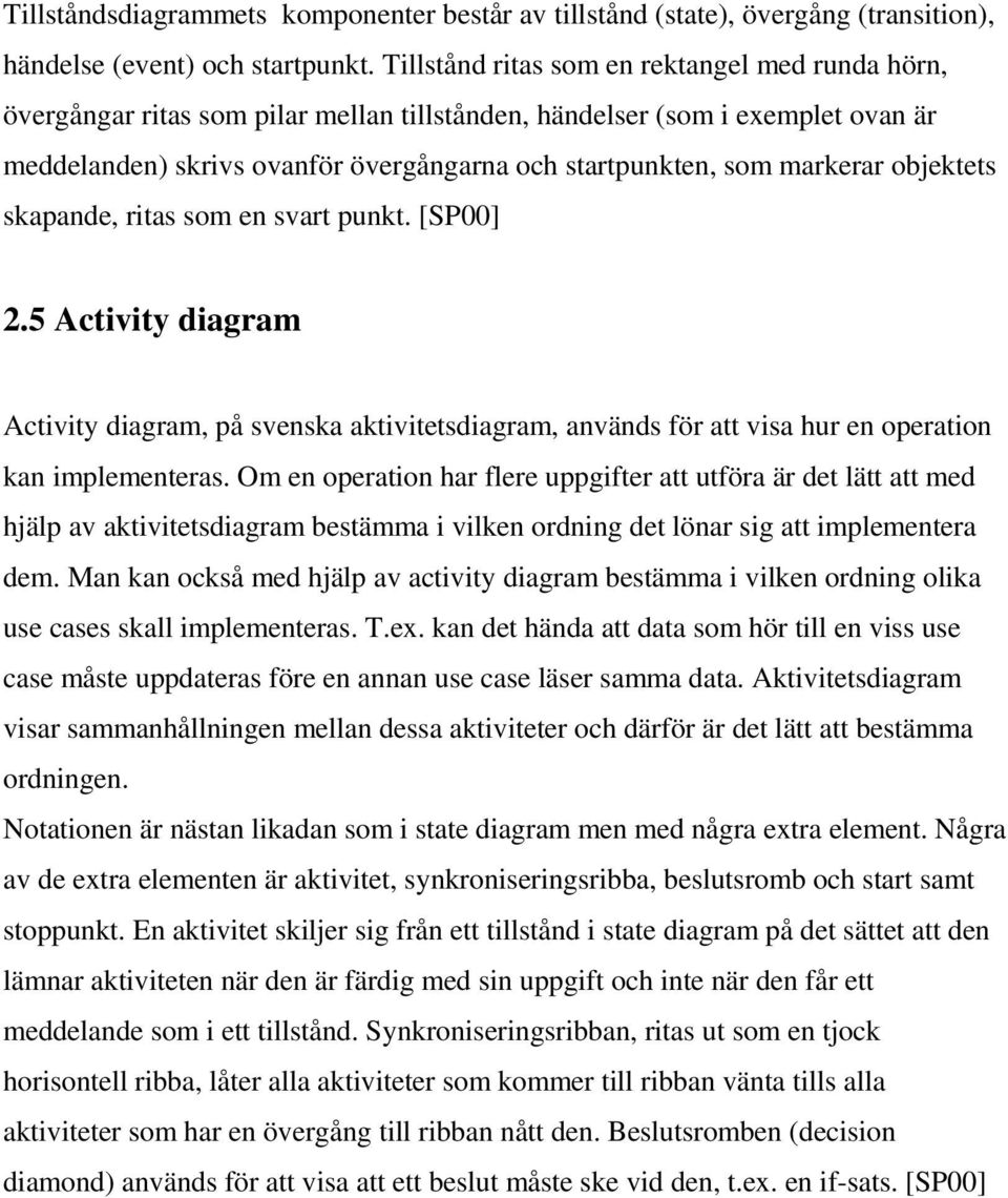 markerar objektets skapande, ritas som en svart punkt. [SP00] 2.5 Activity diagram Activity diagram, på svenska aktivitetsdiagram, används för att visa hur en operation kan implementeras.