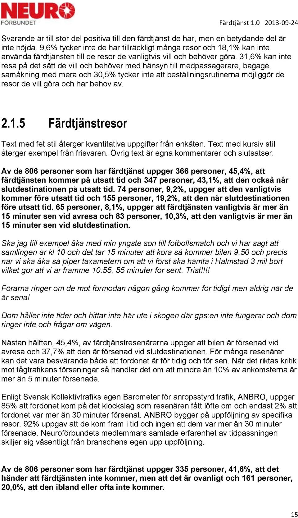 31,6% kan inte resa på det sätt de vill och behöver med hänsyn till medpassagerare, bagage, samåkning med mera och 30,5% tycker inte att beställningsrutinerna möjliggör de resor de vill göra och har