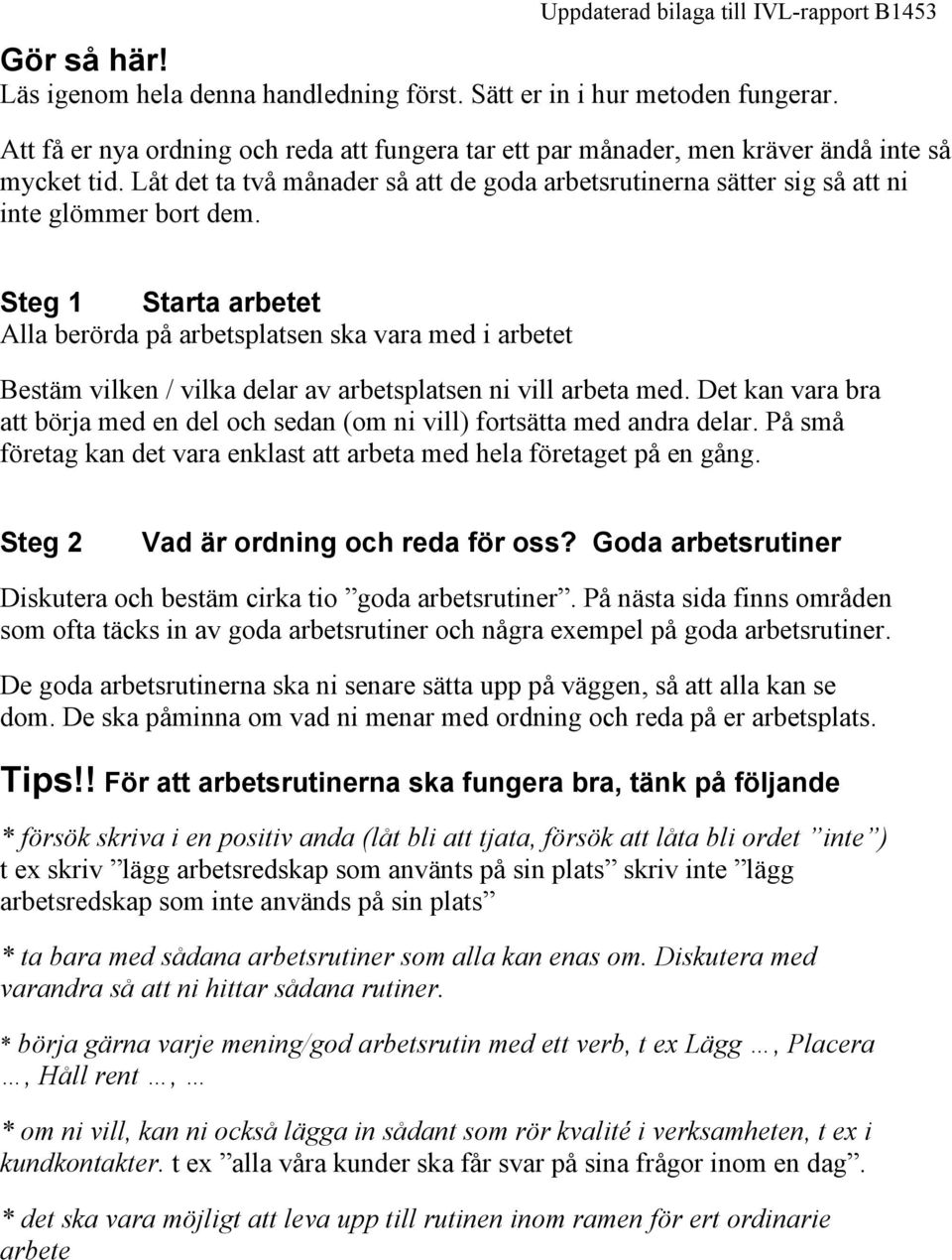 Steg 1 Starta arbetet Alla berörda på arbetsplatsen ska vara med i arbetet Bestäm vilken / vilka delar av arbetsplatsen ni vill arbeta med.