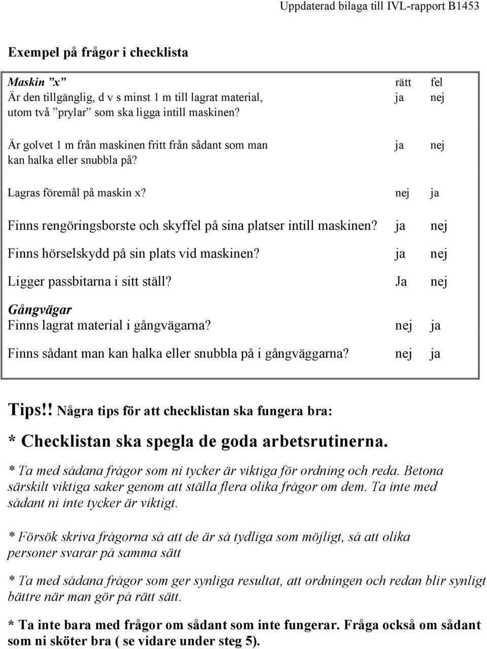 ja nej Finns hörselskydd på sin plats vid maskinen? ja nej Ligger passbitarna i sitt ställ? Ja nej Gångvägar Finns lagrat material i gångvägarna?