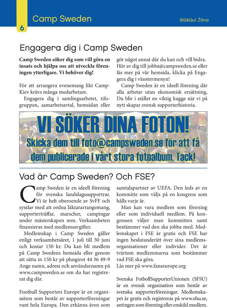 Hör av dig till jobba@campsweden.se eller läs mer på vår hemsida, klicka på Engagera dig i vänstermenyn!