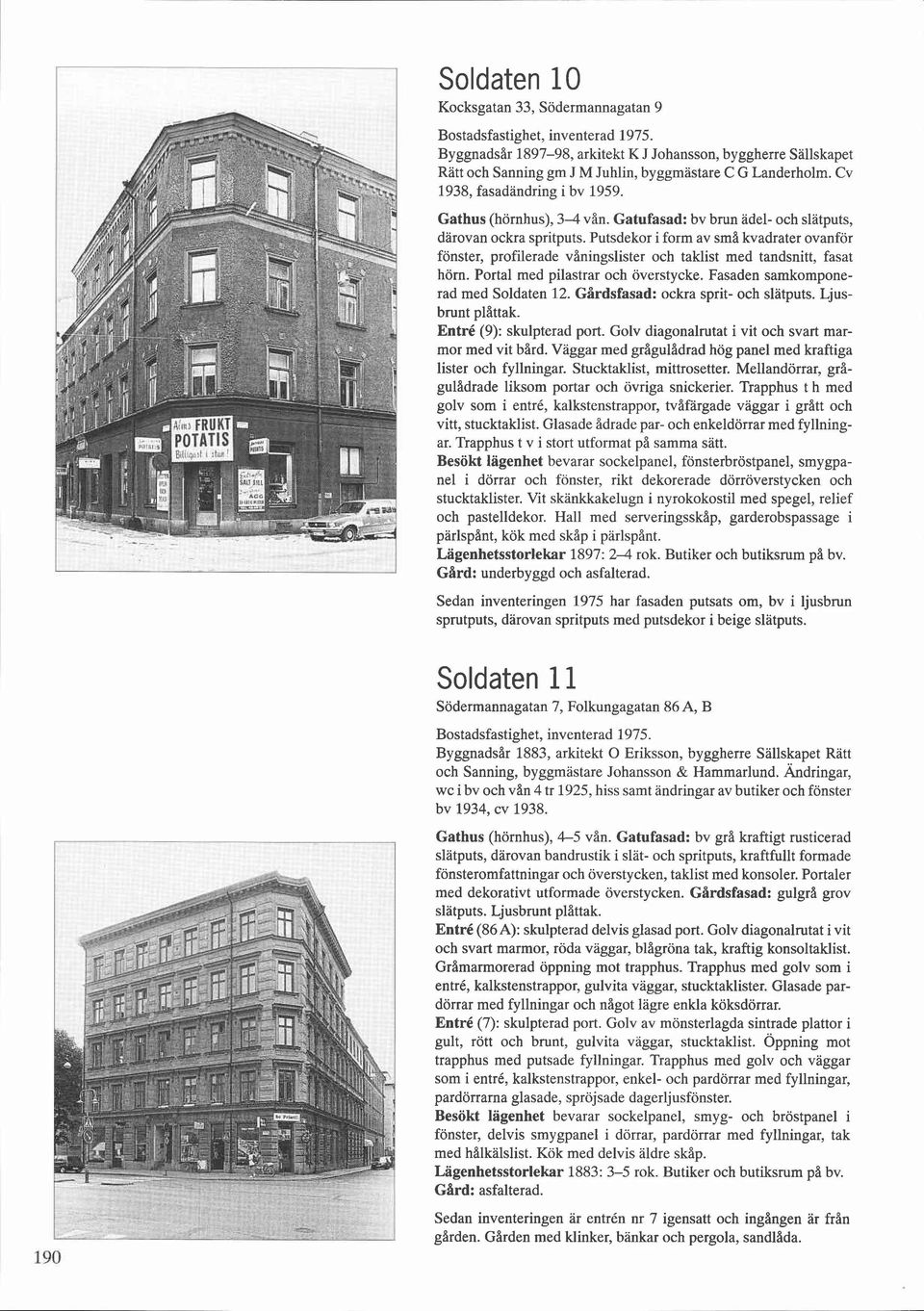 Gatufasad: bv brun adel- och slatputs, darovan ockra spritputs. Putsdekor i form av små kvadrater ovanför fönster, profilerade våningslister och taklist med tandsnitt, fasat hörn.