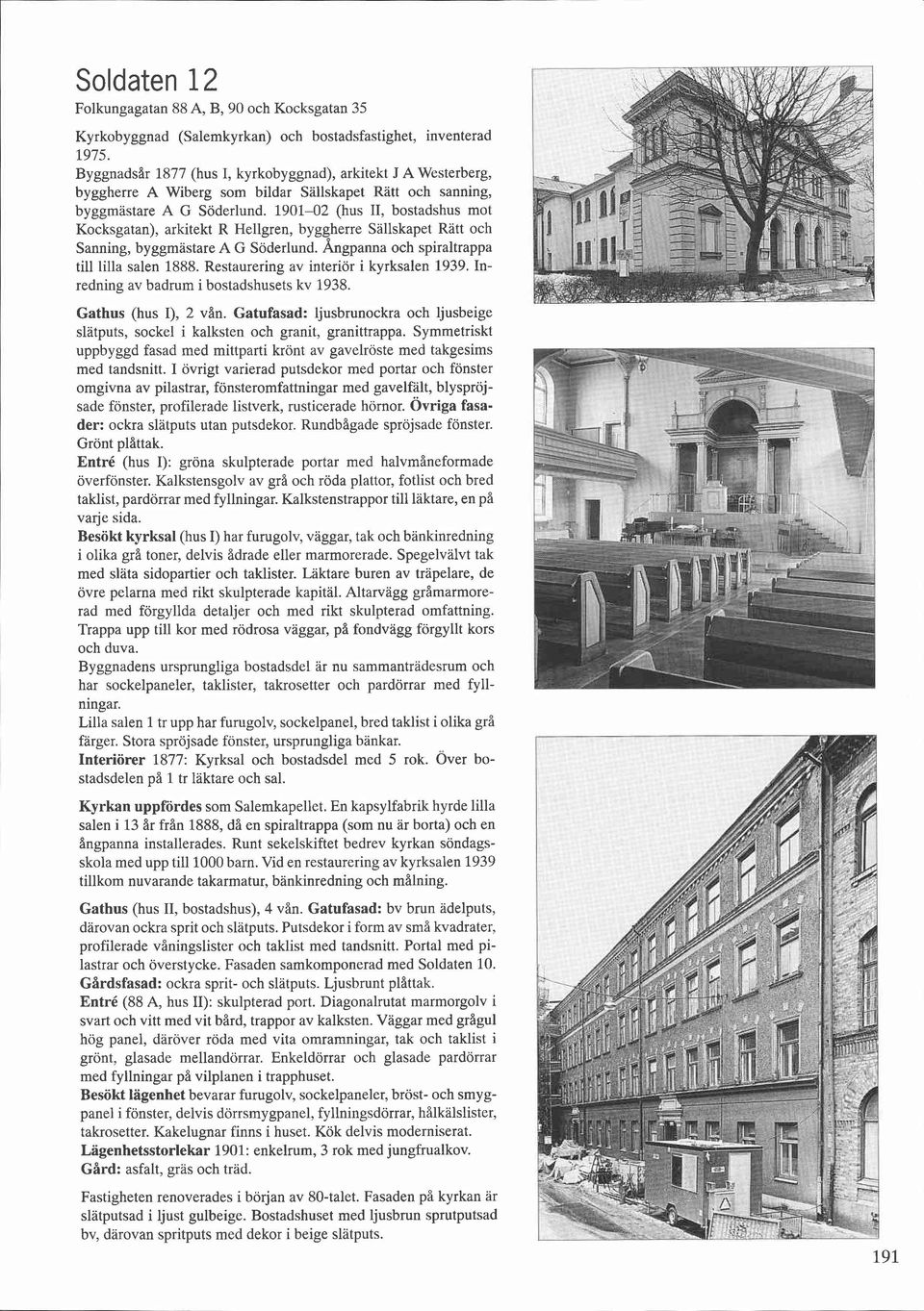 1901-02 (hus II, bostadshus mot Kocksgatan), arkitekt R Hellgren, byggherre Sallskapet Ratt och Sanning, byggmästare A G Söderlund. kgpanna och spiraltrappa till lilla salen 1888.