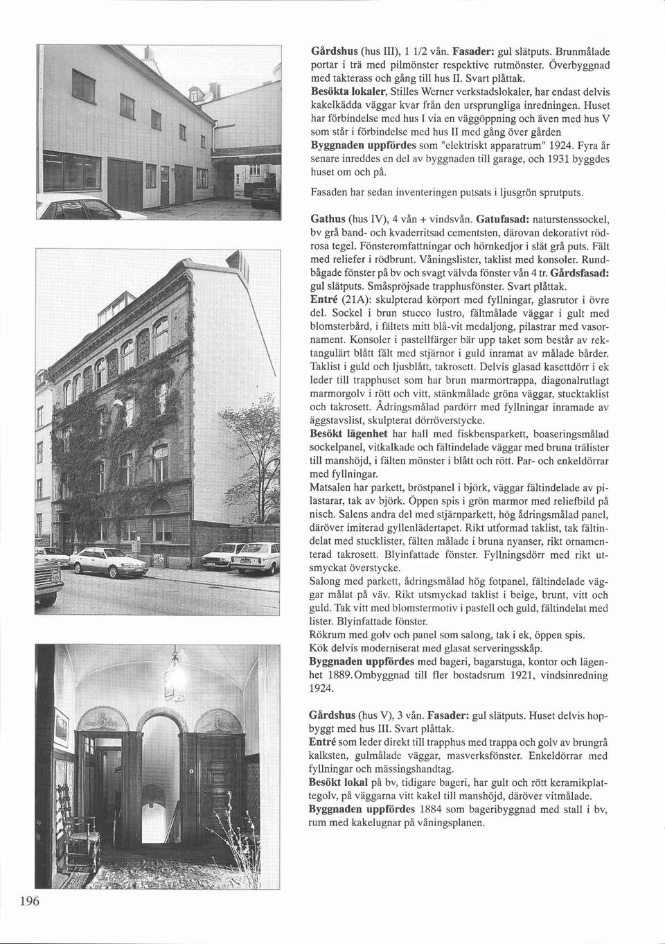 Huset har förbindelse med hus I via en väggöppning och aven med hus V som star i förbindelse med hus II med gång över gården Byggnaden uppfördes som "elektriskt apparatrum" 1924.