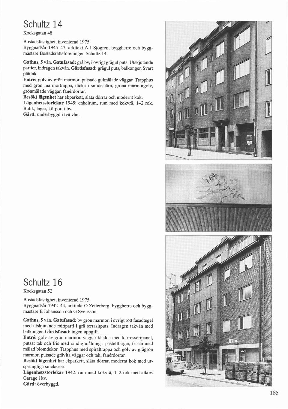 Trapphus med grön marmortrappa, räcke i smidesjärn, gröna marmorgolv, grönmålade vaggar, fanérdörrar. Besökt Iagenhet har ekparkett, slata dörrar och modernt kök.