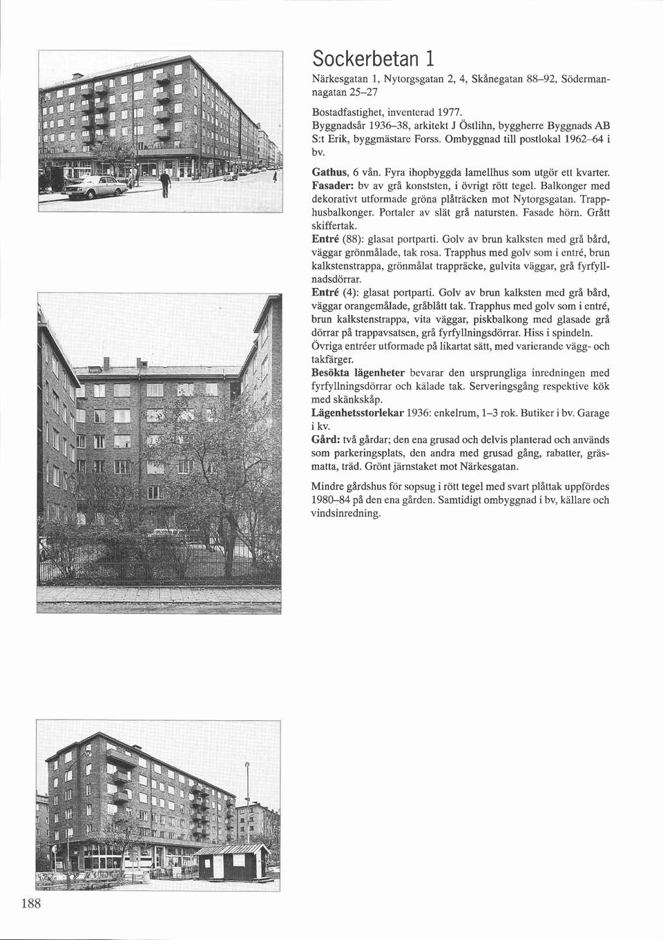 Fasader: bv av grå konststen, i övrigt rött tegel. Balkonger med dekorativt utformade gröna plåtracken mot Nytorgsgatan. Trapphusbalkonger. Portaler av slät grå natursten. Fasade horn.