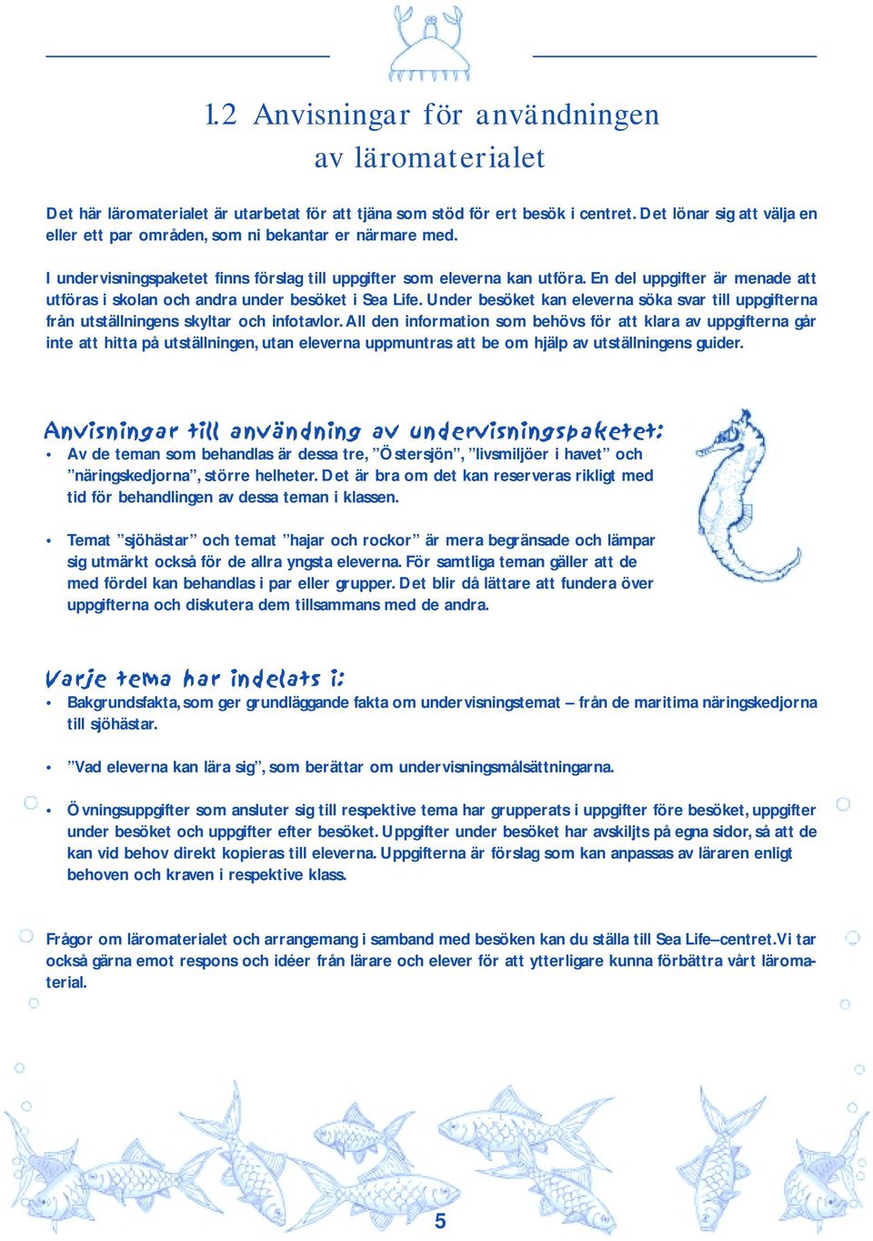 En del uppgifter är menade att utföras i skolan och andra under besöket i Sea Life. Under besöket kan eleverna söka svar till uppgifterna från utställningens skyltar och infotavlor.