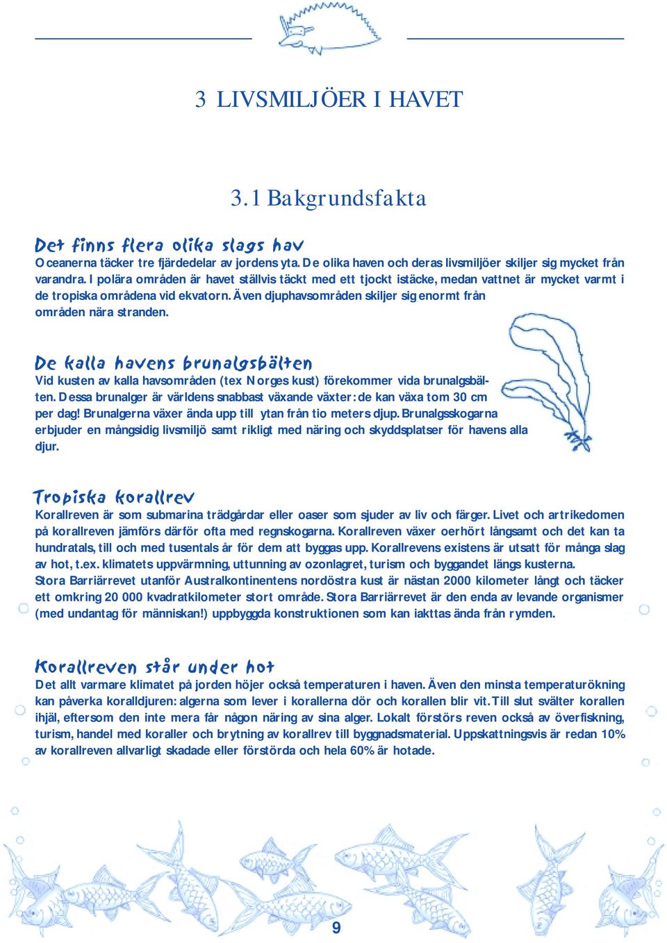 De kalla havens brunalgsbälten Vid kusten av kalla havsområden (tex Norges kust) förekommer vida brunalgsbälten. Dessa brunalger är världens snabbast växande växter: de kan växa tom 30 cm per dag!