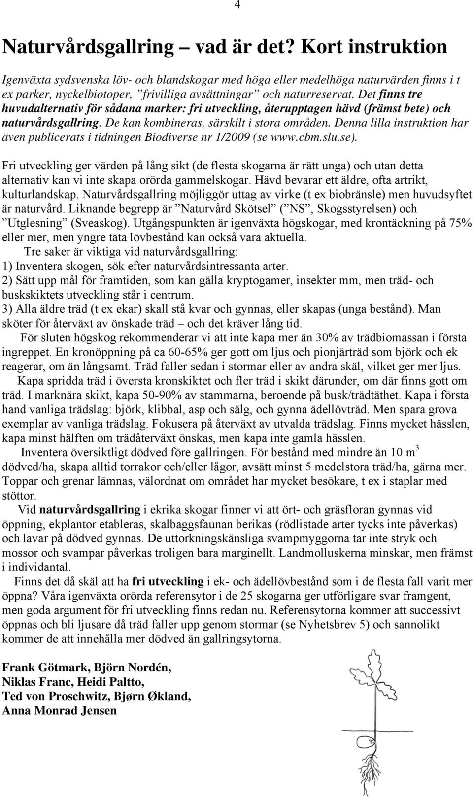 Det finns tre huvudalternativ för sådana marker: fri utveckling, återupptagen hävd (främst bete) och naturvårdsgallring. De kan kombineras, särskilt i stora områden.