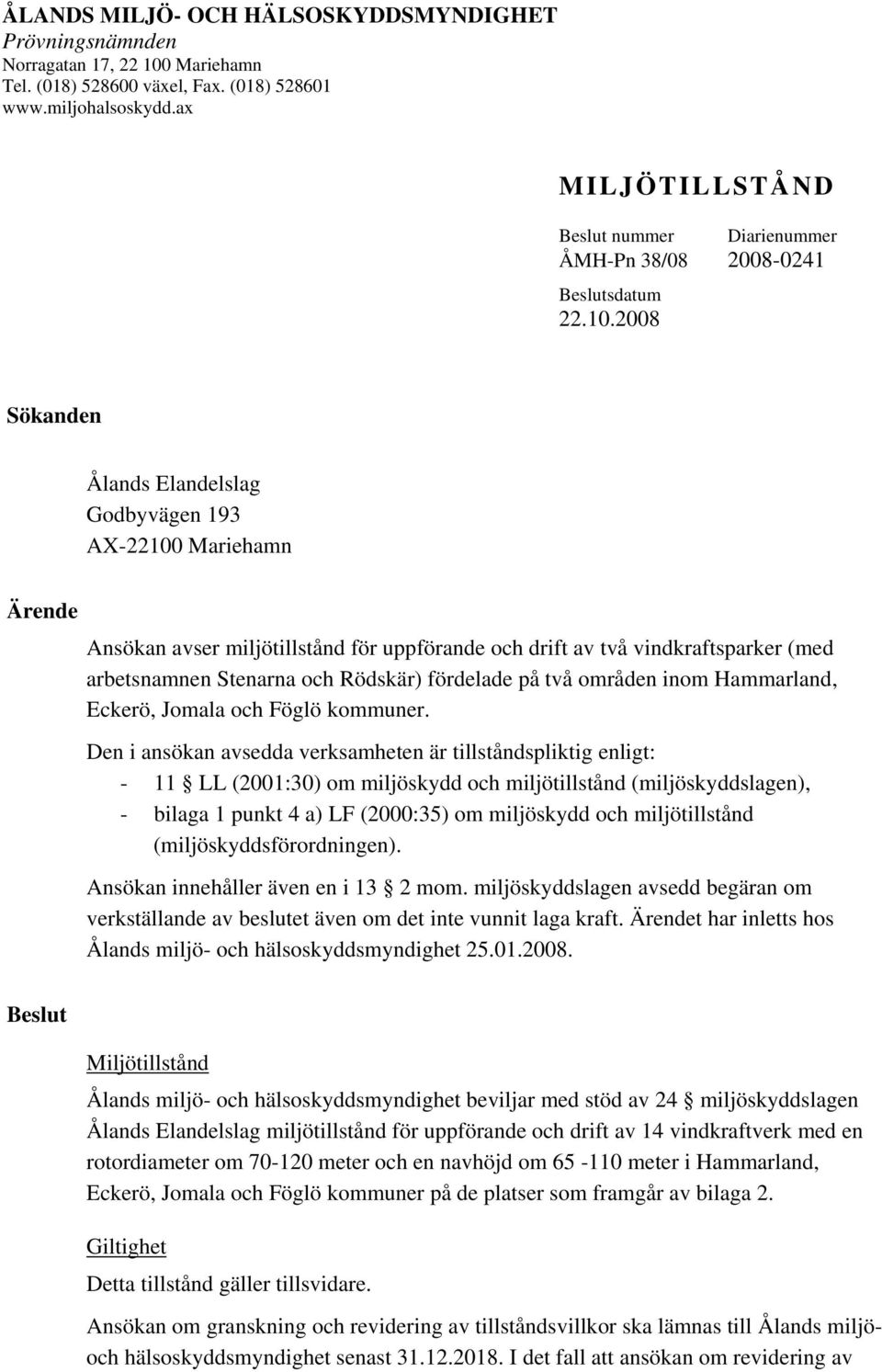 2008 Sökanden Ålands Elandelslag Godbyvägen 193 AX-22100 Mariehamn Ärende Ansökan avser miljötillstånd för uppförande och drift av två vindkraftsparker (med arbetsnamnen Stenarna och Rödskär)