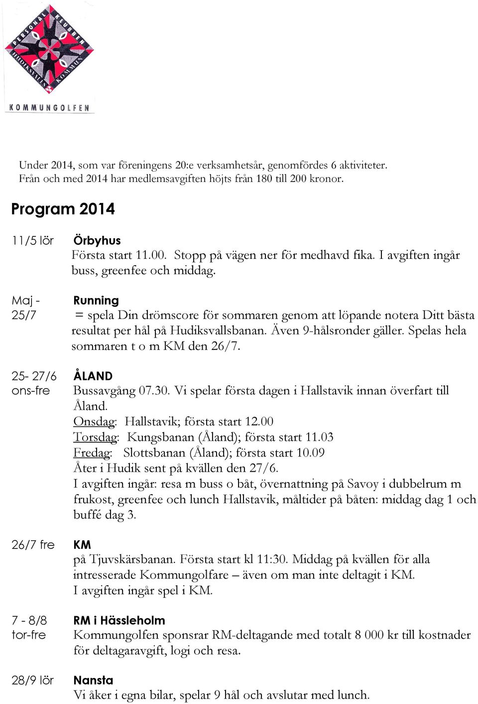 Även 9-hålsronder gäller. Spelas hela sommaren t o m KM den 26/7. ÅLAND Bussavgång 07.30. Vi spelar första dagen i Hallstavik innan överfart till Åland. Onsdag: Hallstavik; första start 12.