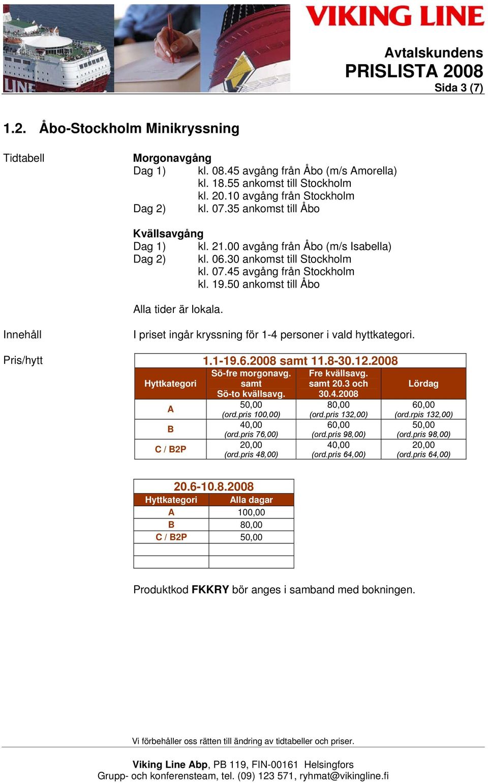 50 ankomst till Åbo Alla tider är lokala. I priset ingår kryssning för 1-4 personer i vald hyttkategori. 1.1-19.6.2008 samt 11.8-30.12.2008 Hyttkategori A B C / B2P Sö-fre morgonavg.