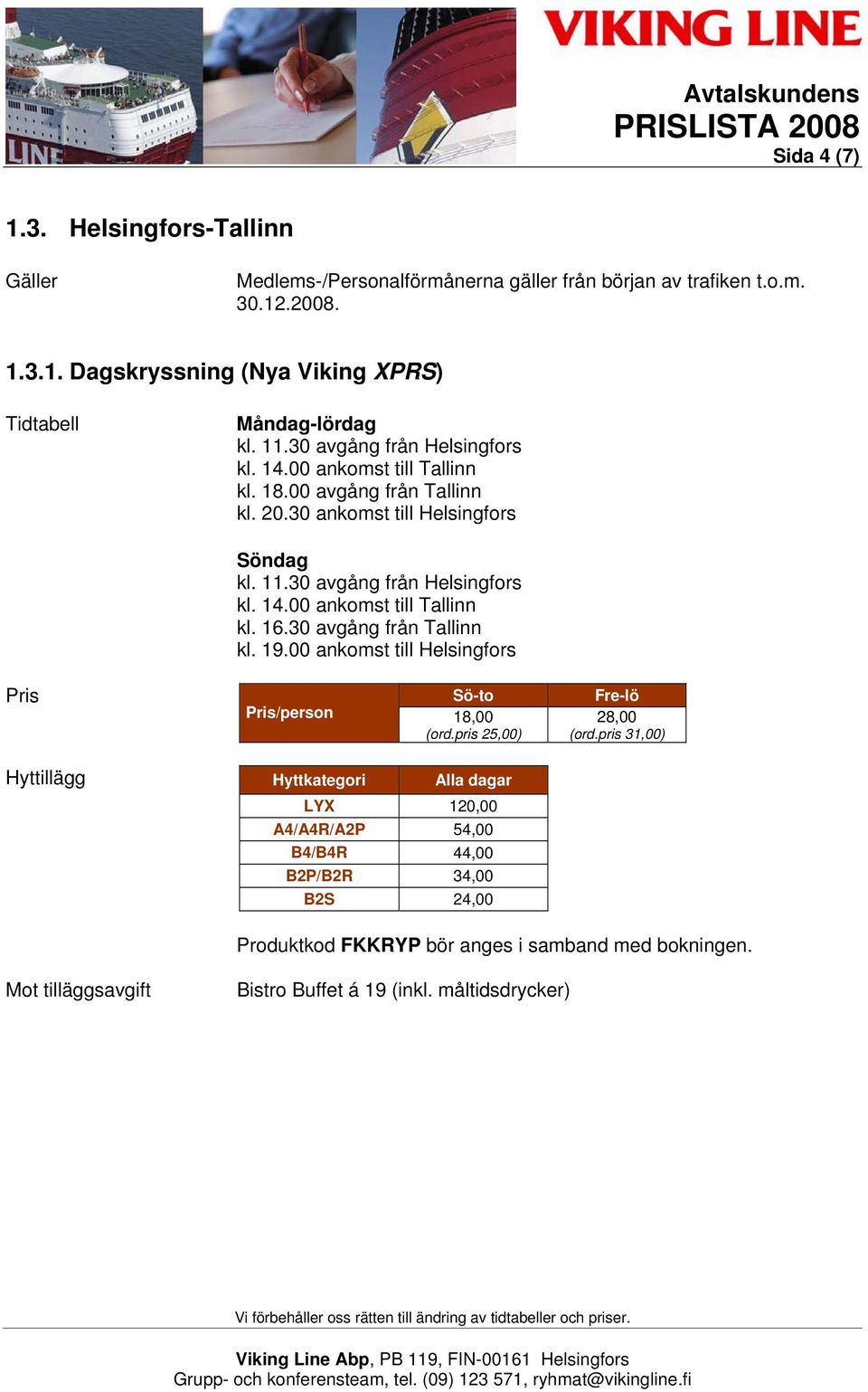 30 avgång från Tallinn kl. 19.00 ankomst till Helsingfors Pris Sö-to Fre-lö Pris/person 18,00 (ord.pris 25,00) 28,00 (ord.