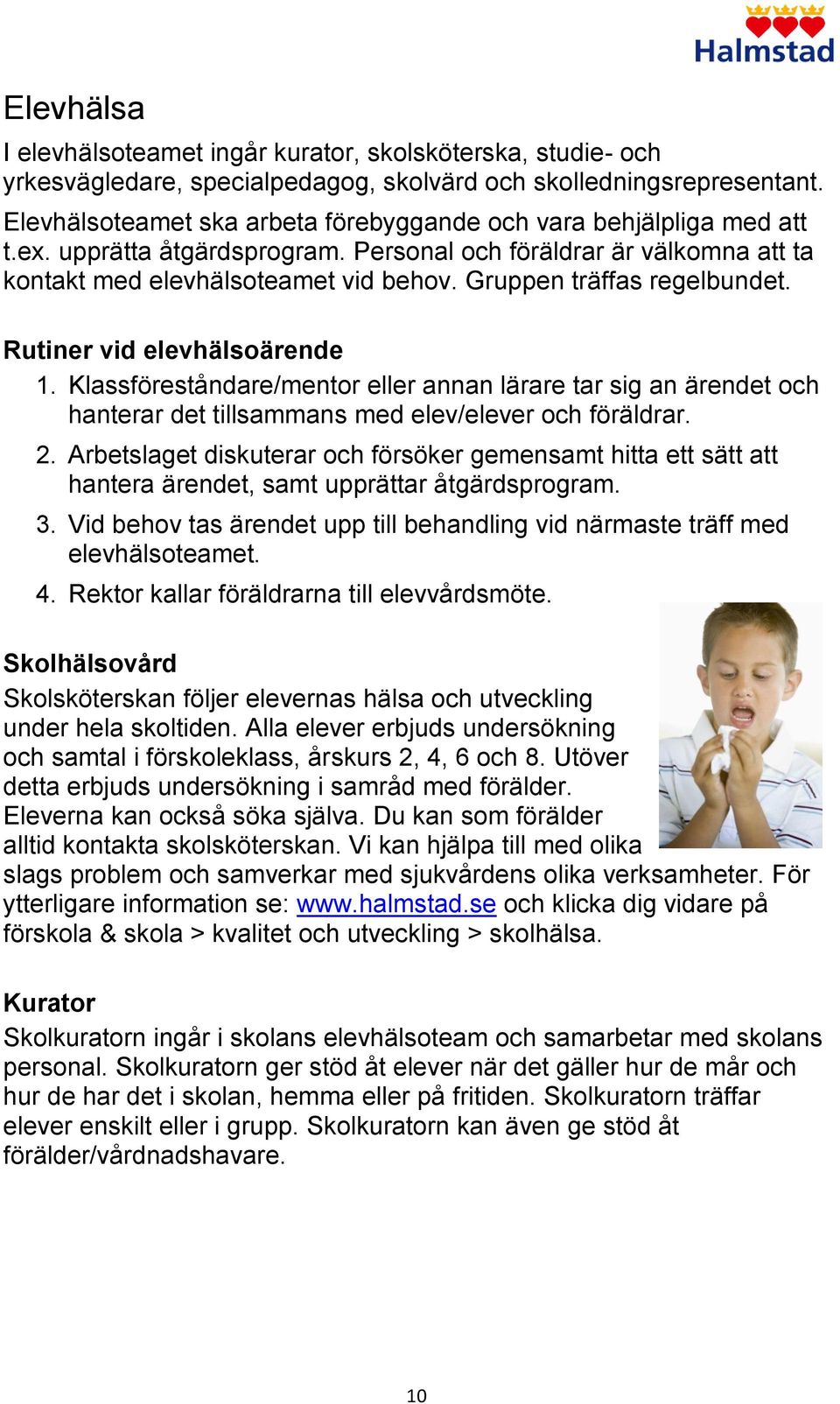 Gruppen träffas regelbundet. Rutiner vid elevhälsoärende 1. Klassföreståndare/mentor eller annan lärare tar sig an ärendet och hanterar det tillsammans med elev/elever och föräldrar. 2.
