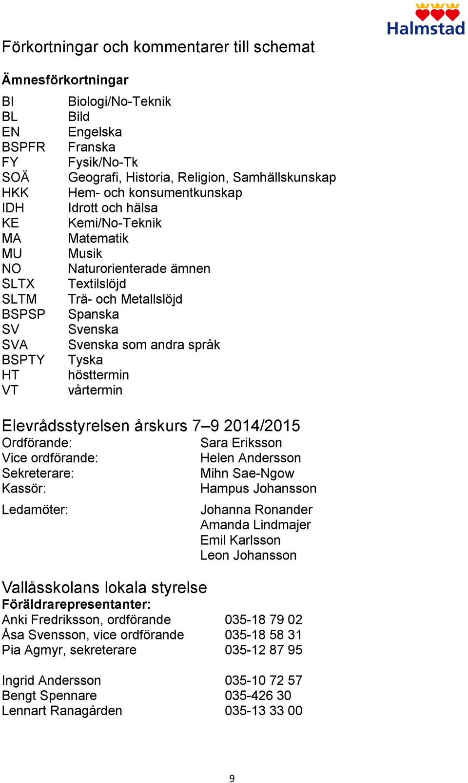 som andra språk Tyska hösttermin vårtermin Elevrådsstyrelsen årskurs 7 9 2014/2015 Ordförande: Vice ordförande: Sekreterare: Kassör: Ledamöter: Sara Eriksson Helen Andersson Mihn Sae-Ngow Hampus