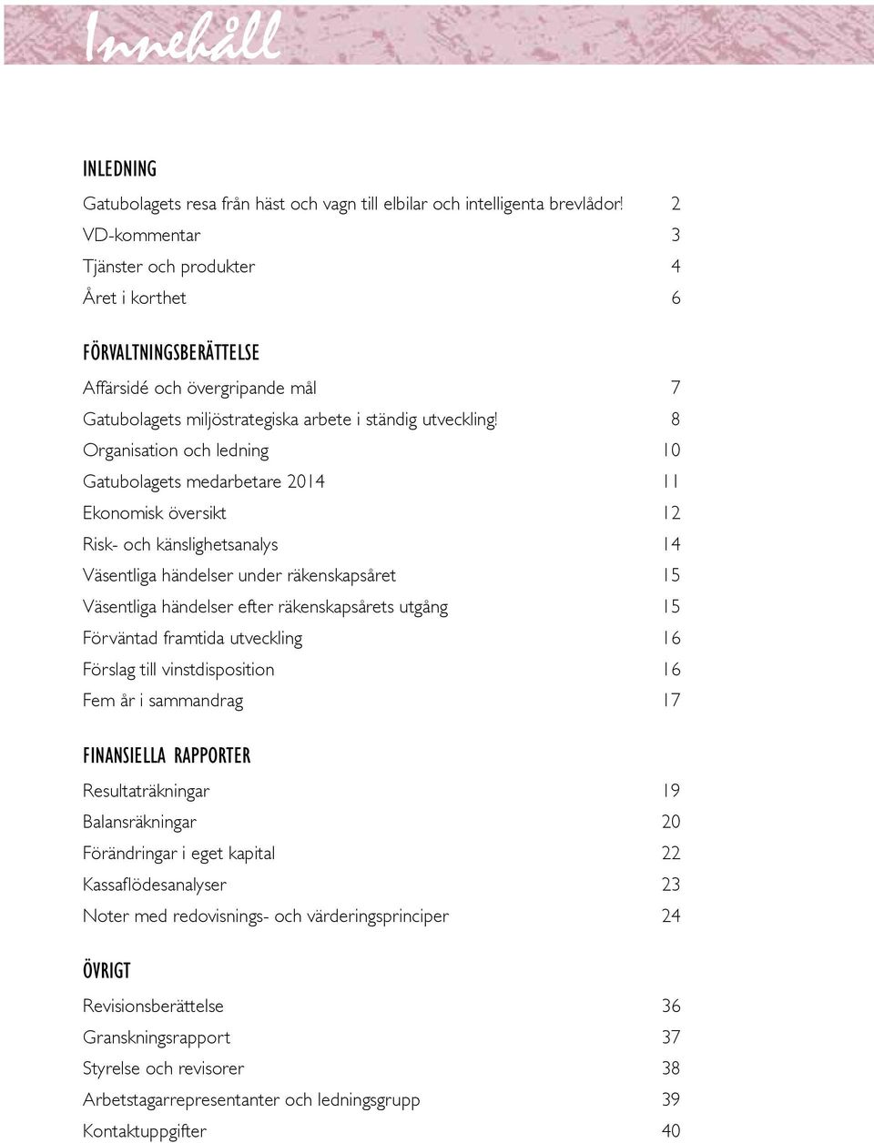 8 Organisation och ledning 10 Gatubolagets medarbetare 2014 11 Ekonomisk översikt 12 Risk- och känslighetsanalys 14 Väsentliga händelser under räkenskapsåret 15 Väsentliga händelser efter