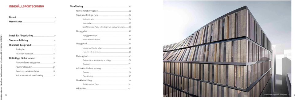 ..50 Historisk bakgrund...12 Lokaler och kontorsplan...50 Stadsplan...12 Fasader och sektioner...60 Historisk framväxt...14 Ombyggnad...69 Befintliga förhållanden...20 Bevarande restaurering tillägg.