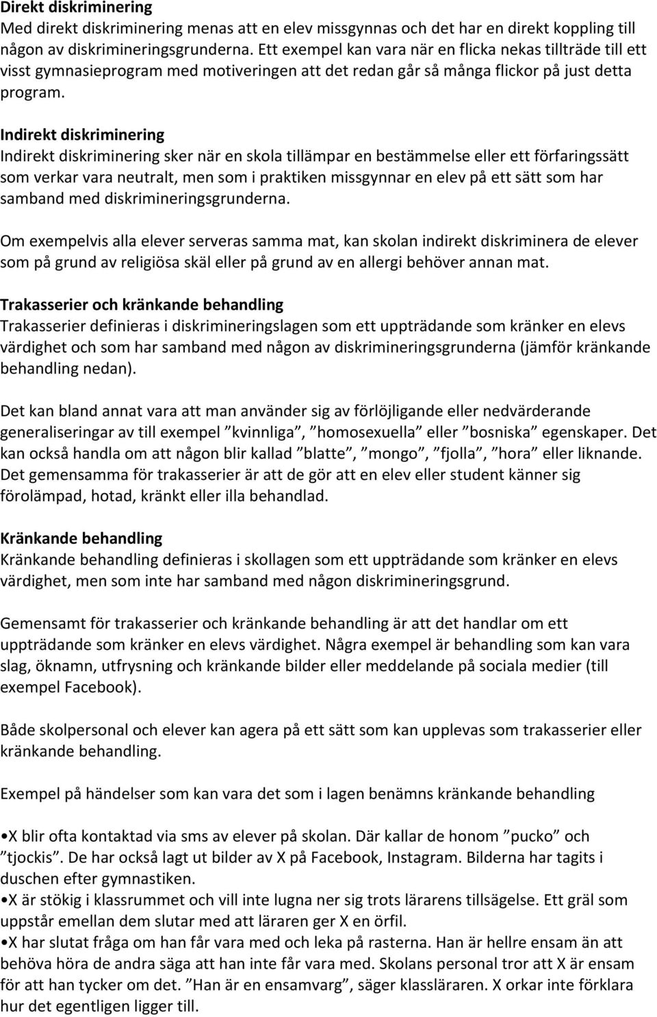 Indirekt diskriminering Indirekt diskriminering sker när en skola tillämpar en bestämmelse eller ett förfaringssätt som verkar vara neutralt, men som i praktiken missgynnar en elev på ett sätt som