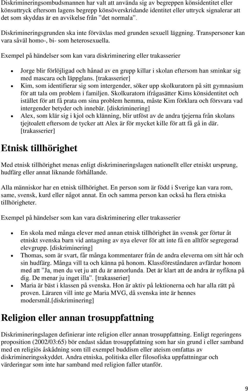 Exempel på händelser som kan vara diskriminering eller trakasserier Jorge blir förlöjligad och hånad av en grupp killar i skolan eftersom han sminkar sig med mascara och läppglans.