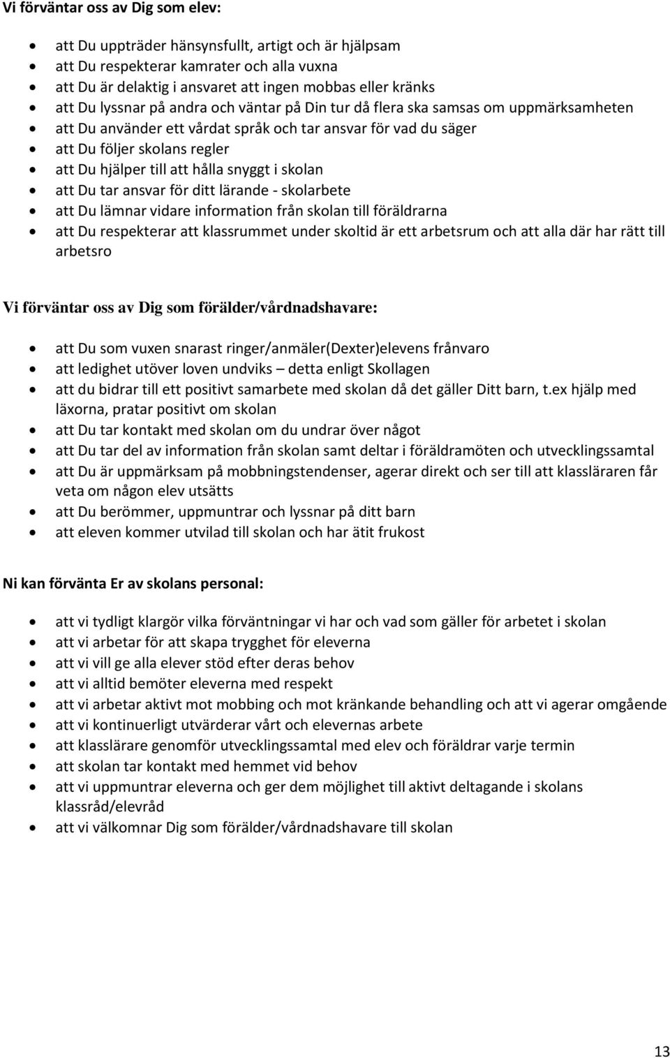 hålla snyggt i skolan att Du tar ansvar för ditt lärande - skolarbete att Du lämnar vidare information från skolan till föräldrarna att Du respekterar att klassrummet under skoltid är ett arbetsrum