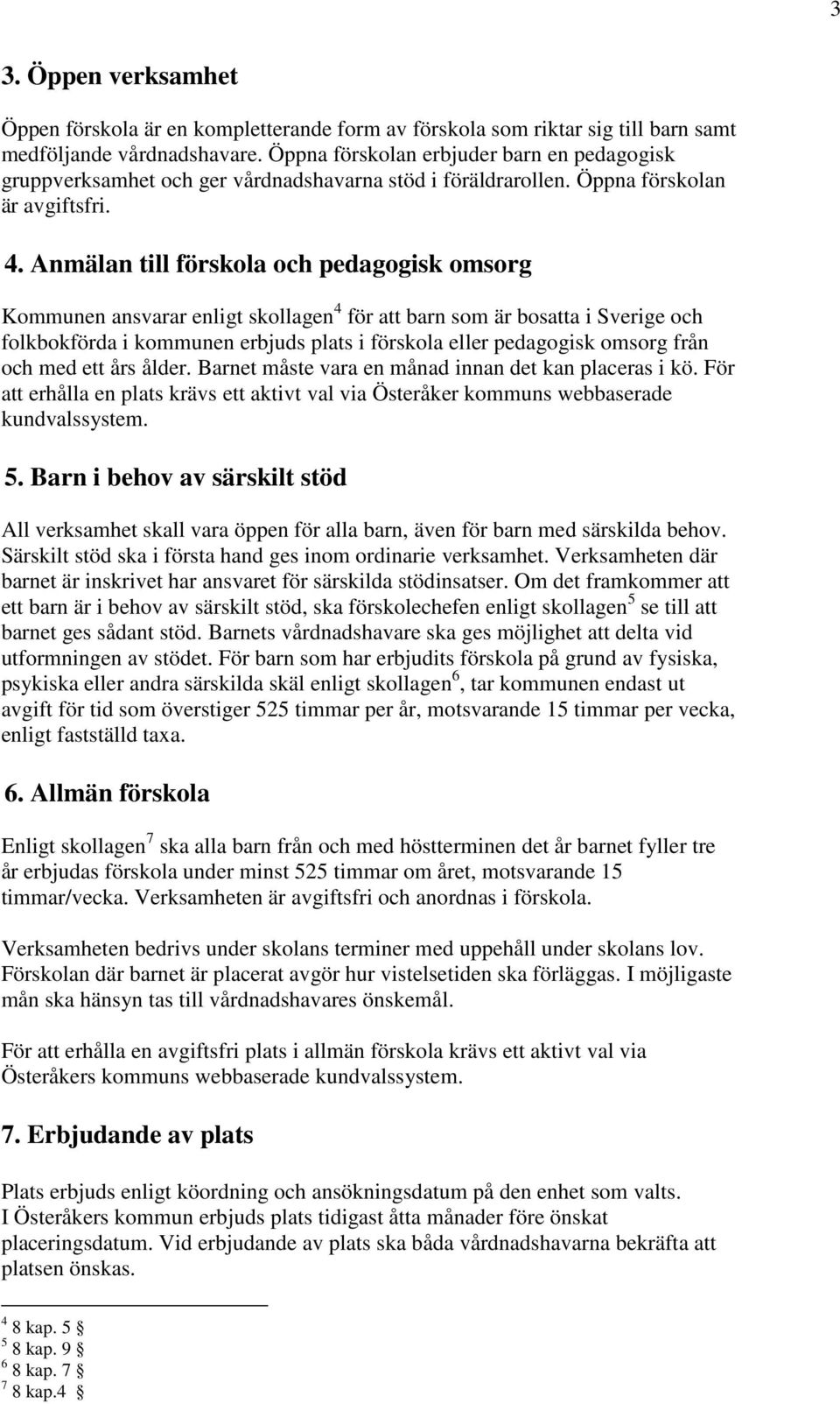 Anmälan till förskola och pedagogisk omsorg Kommunen ansvarar enligt skollagen 4 för att barn som är bosatta i Sverige och folkbokförda i kommunen erbjuds plats i förskola eller pedagogisk omsorg