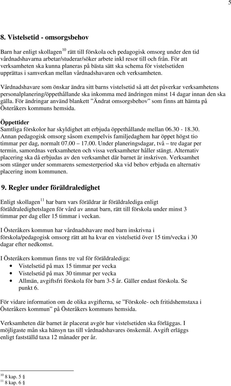 Vårdnadshavare som önskar ändra sitt barns vistelsetid så att det påverkar verksamhetens personalplanering/öppethållande ska inkomma med ändringen minst 14 dagar innan den ska gälla.