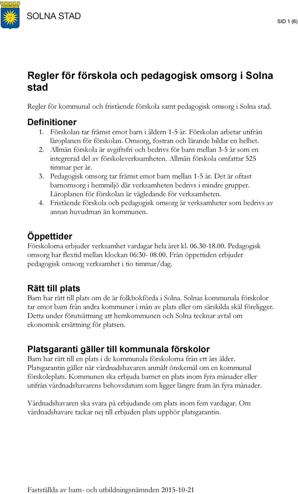 Allmän förskola är avgiftsfri och bedrivs för barn mellan 3-5 år som en integrerad del av förskoleverksamheten. Allmän förskola omfattar 525 timmar per år. 3. Pedagogisk omsorg tar främst emot barn mellan 1-5 år.