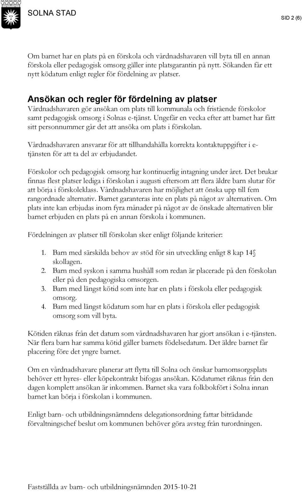 Ansökan och regler för fördelning av platser Vårdnadshavaren gör ansökan om plats till kommunala och fristående förskolor samt pedagogisk omsorg i Solnas e-tjänst.