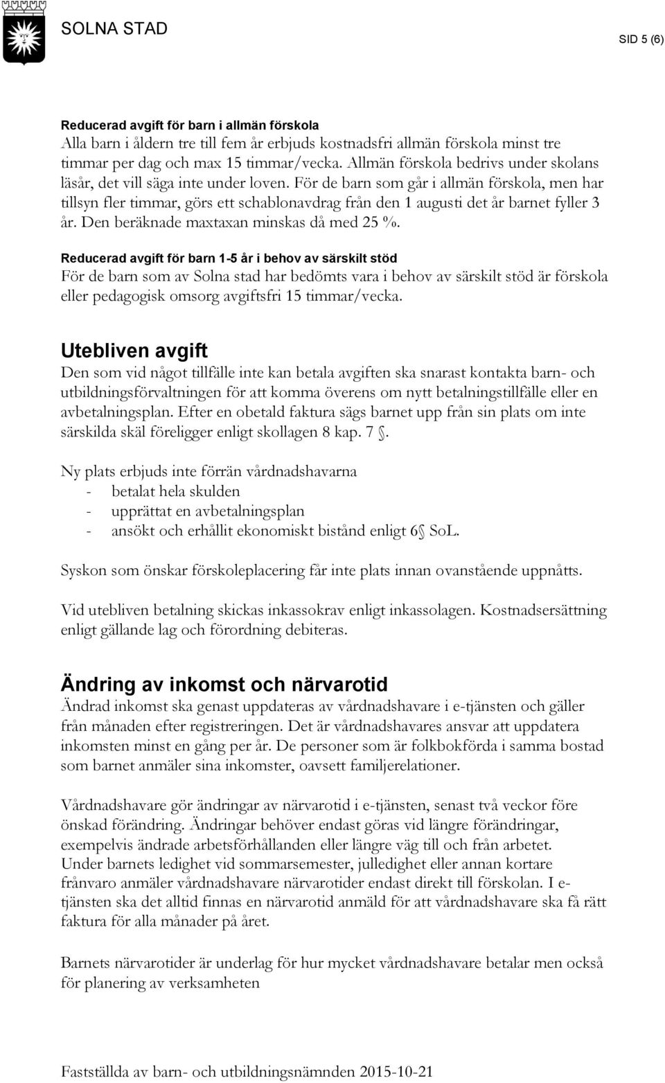 För de barn som går i allmän förskola, men har tillsyn fler timmar, görs ett schablonavdrag från den 1 augusti det år barnet fyller 3 år. Den beräknade maxtaxan minskas då med 25 %.