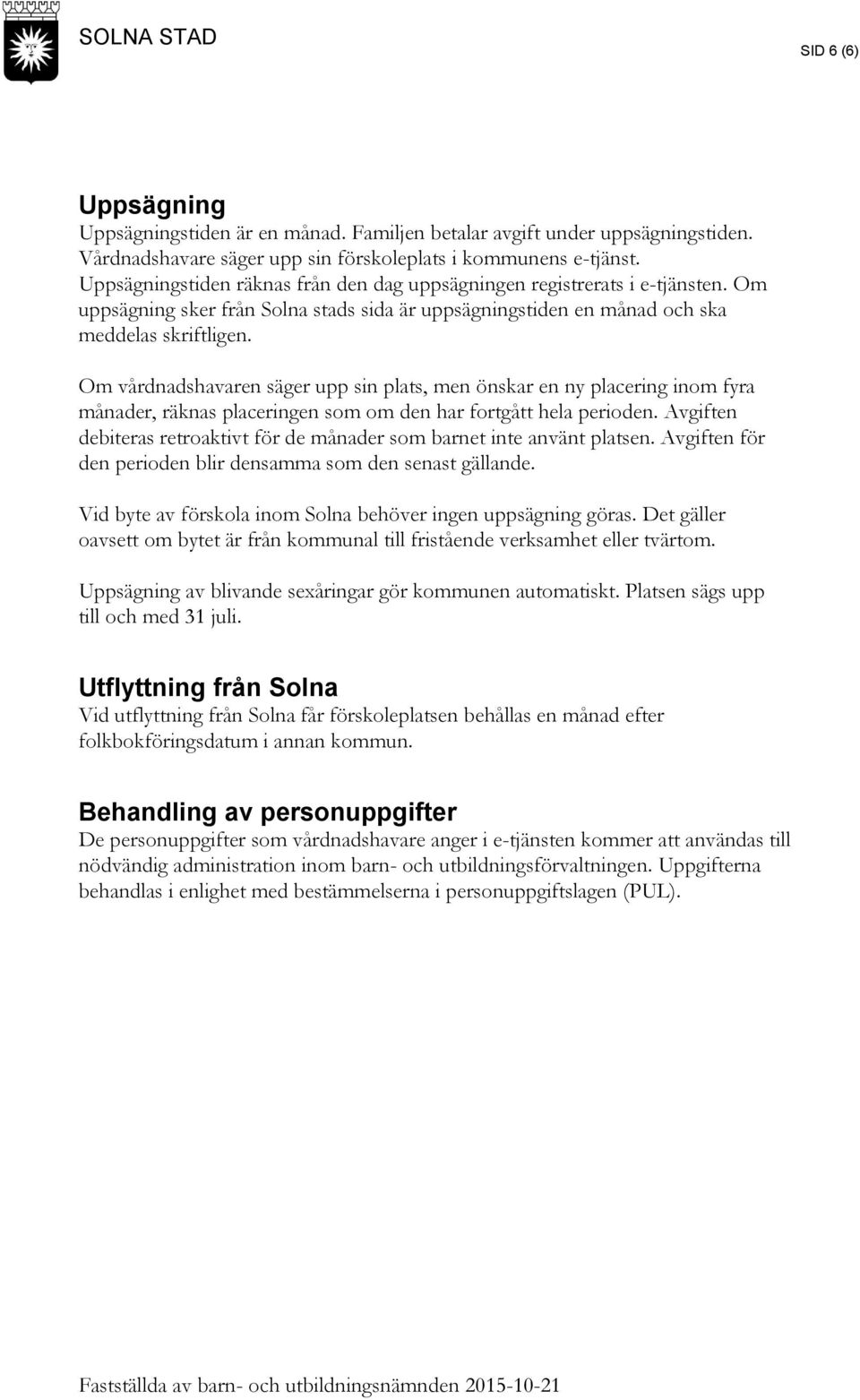 Om vårdnadshavaren säger upp sin plats, men önskar en ny placering inom fyra månader, räknas placeringen som om den har fortgått hela perioden.