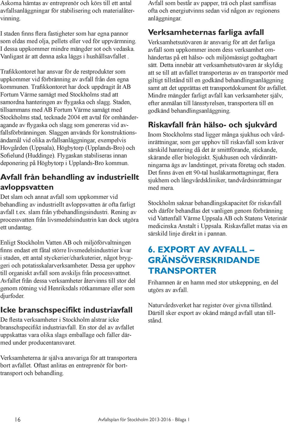 Vanligast är att denna aska läggs i hushållsavfallet. Trafikkontoret har ansvar för de restprodukter som uppkommer vid förbränning av avfall från den egna kommunen.